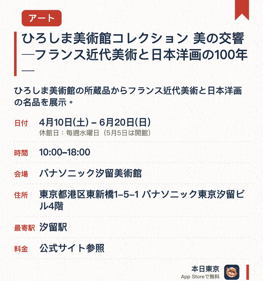 ひろしま美術館コレクション 美の交響 ─フランス近代美術と日本洋画の100年─。4月10日–6月20日 · パナソニック汐留美術館。ひろしま美術館の所蔵品からフランス近代美術と日本洋画の名品を展示。100年にわたる西洋近代美術と日本洋画の響き合いを紹介