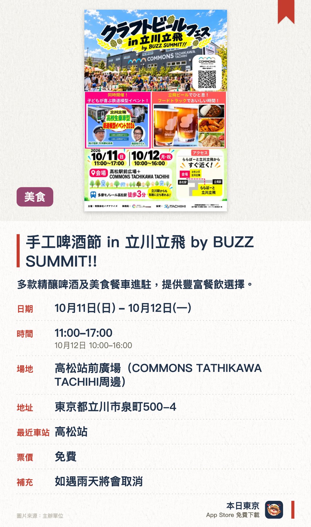 手工啤酒節 in 立川立飛 by BUZZ SUMMIT!!。10月11日–10月12日 · 高松站前廣場(COMMONS TATHIKAWA TACHIHI周邊)。多款精釀啤酒及美食餐車進駐，提供豐富餐飲選擇。同場設有由高中生主理的乘搭及駕駛型鐵道模型體驗。現場設有學生自主策劃的特色創意帳篷攤位