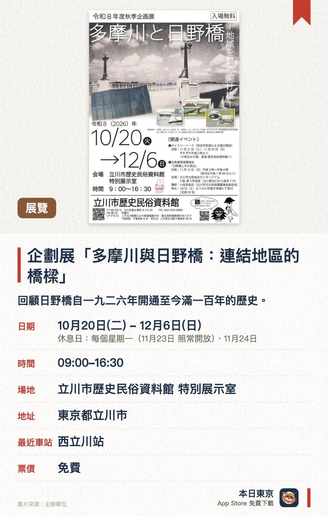 企劃展「多摩川與日野橋：連結地區的橋樑」。10月20日–12月6日 · 立川市歷史民俗資料館 特別展示室。回顧日野橋自一九二六年開通至今滿一百年的歷史。展示多摩川與日野橋的發展變遷及其與當地社區的聯繫。由學藝員主講的展覽導賞活動