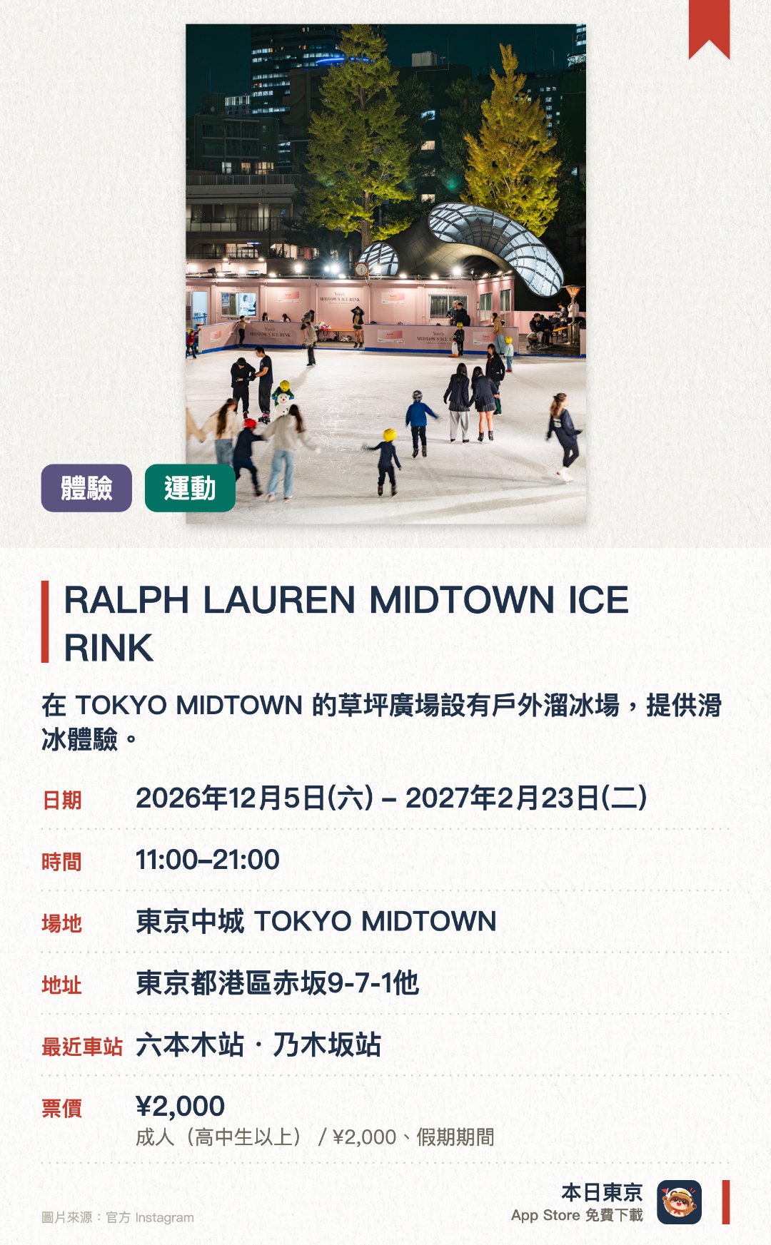 RALPH LAUREN MIDTOWN ICE RINK。2026年12月5日–2027年2月23日 · 東京中城 TOKYO MIDTOWN。在 TOKYO MIDTOWN 的草坪廣場設有戶外溜冰場，提供滑冰體驗