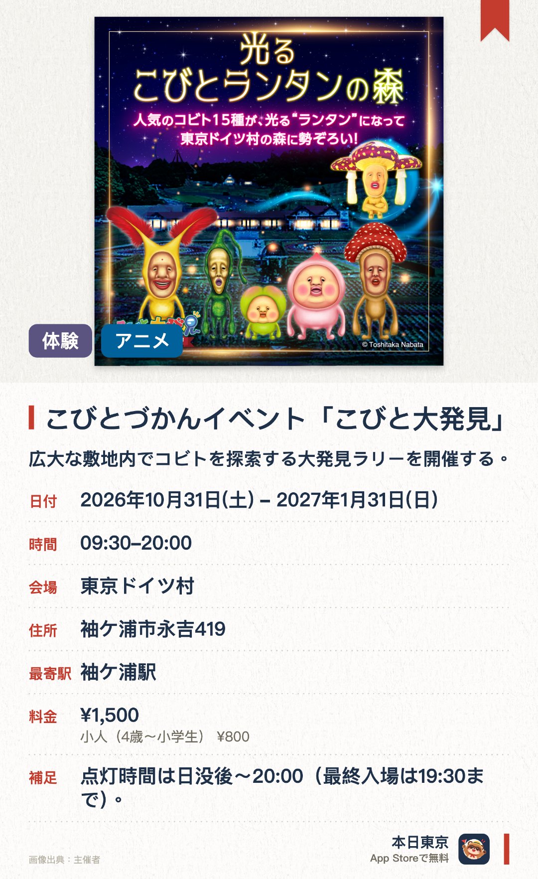 こびとづかんイベント「こびと大発見」。2026年10月31日–2027年1月31日 · 東京ドイツ村。広大な敷地内でコビトを探索する大発見ラリーを開催する。カクレモモジリやクサマダラオオコビトなど十五種の特大ランタンが森に並ぶ。オリジナルグッズの販売やコラボメニュー、ワークショップを展開する