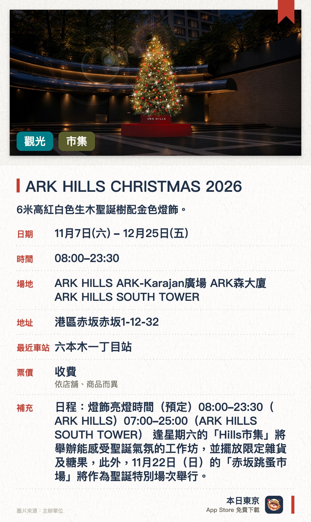 ARK HILLS CHRISTMAS 2026。11月7日–12月25日 · ARK HILLS ARK-Karajan廣場 ARK森大廈 ARK HILLS SOUTH TOWER。6米高紅白色生木聖誕樹配金色燈飾。。附近大樓亦設迷你樹；11月22日有擴大版跳蚤市集。