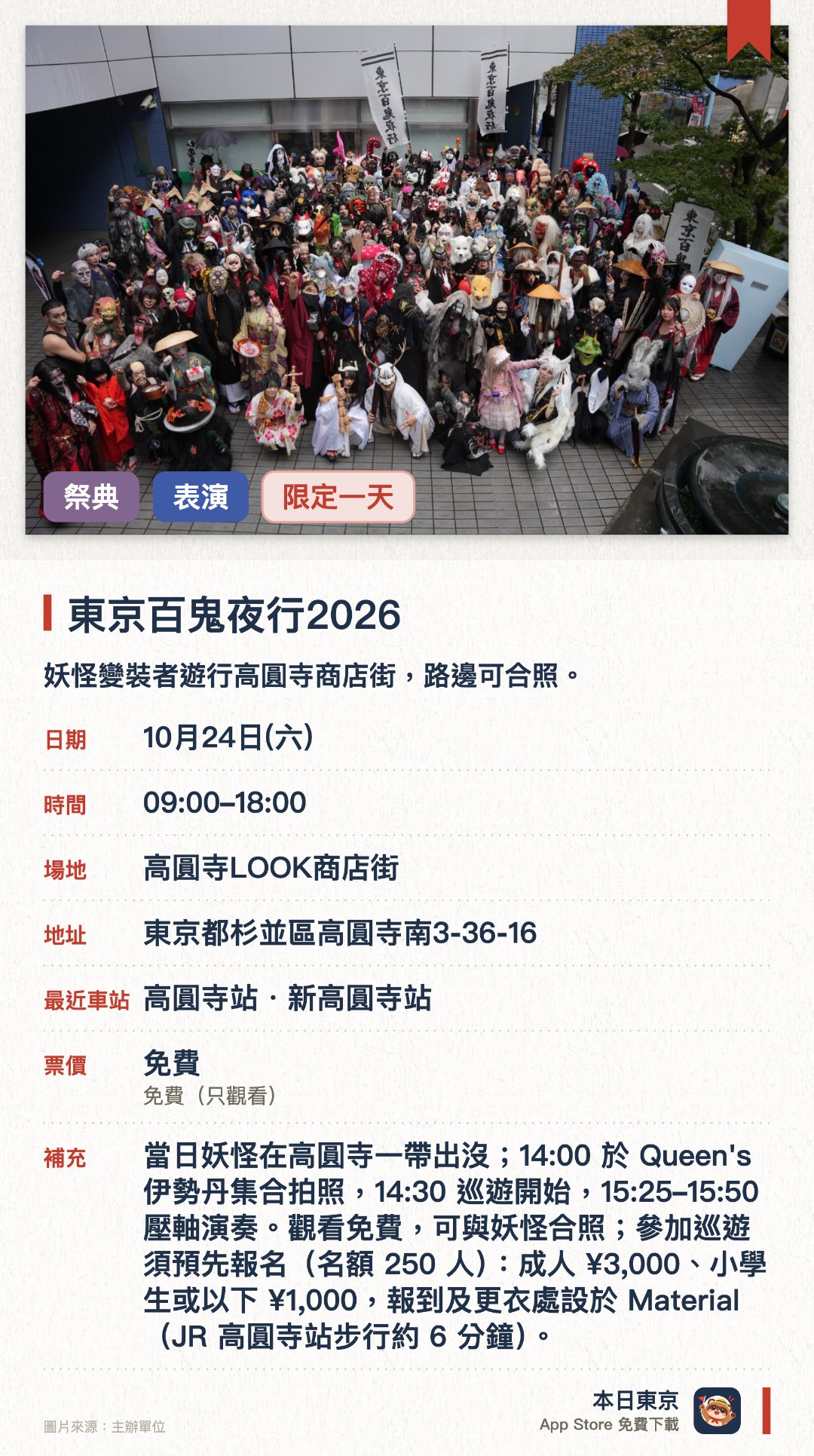 東京百鬼夜行2026。10月24日 · 高圓寺LOOK商店街。妖怪變裝者遊行高圓寺商店街，路邊可合照。。參加者限250人須預先報名；巡遊14:30起。