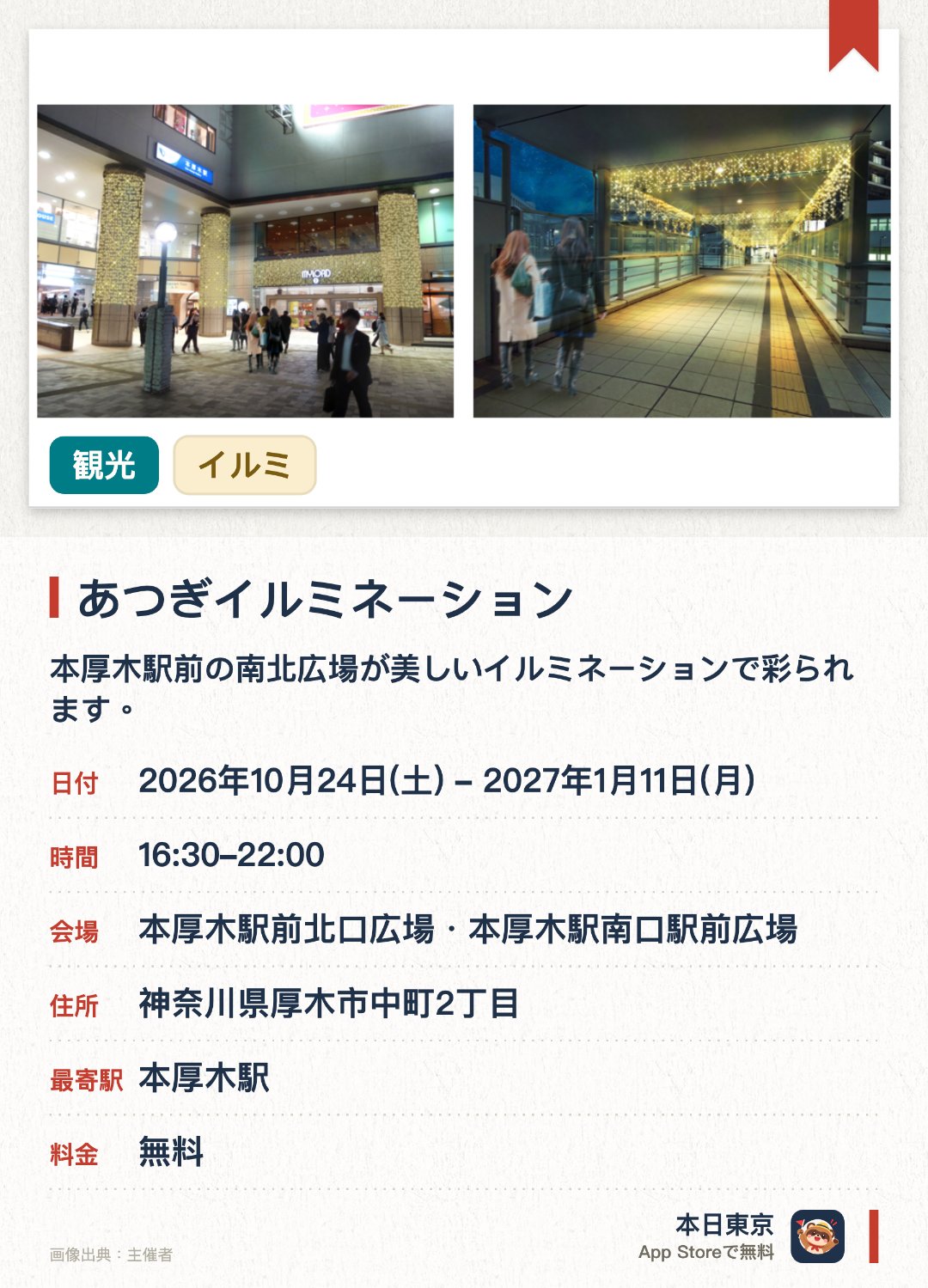 あつぎイルミネーション。2026年10月24日–2027年1月11日 · 本厚木駅前北口広場・本厚木駅南口駅前広場。本厚木駅前の南北広場が美しいイルミネーションで彩られます。ご当地キャラクターのあゆコロちゃんともころんが登場します