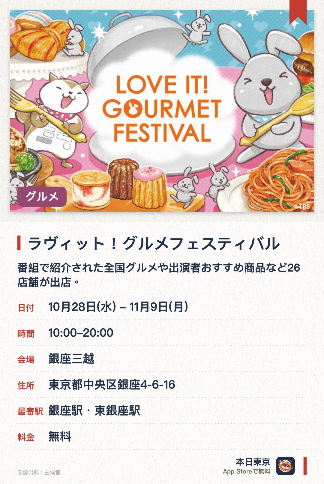 ラヴィット！グルメフェスティバル。10月28日–11月9日 · 銀座三越。番組で紹介された全国グルメや出演者おすすめ商品など26店舗が出店。鈴木弥平シェフ特製のナポリタンやラッピーたちのコラボメニューを販売。会場内では番組オフィシャルグッズも多数販売
