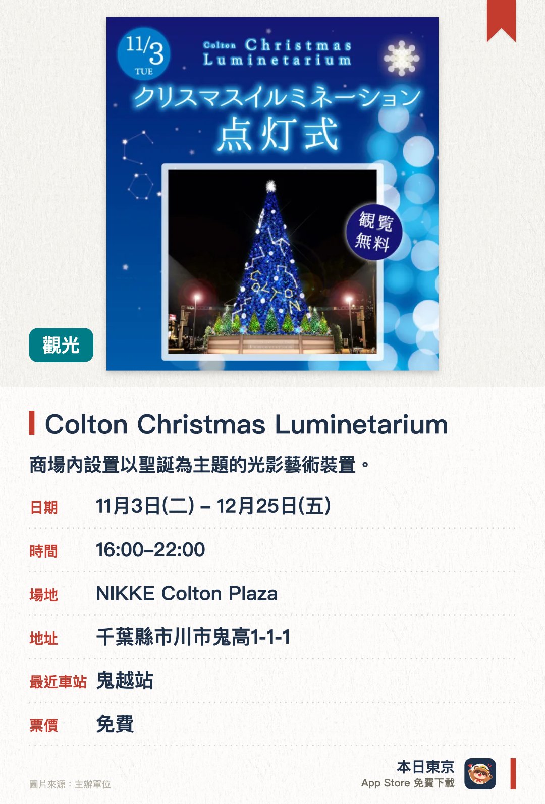 Colton Christmas Luminetarium。11月3日–12月25日 · NIKKE Colton Plaza。商場內設置以聖誕為主題的光影藝術裝置。展出大型燈光裝飾營造璀璨的節日空間