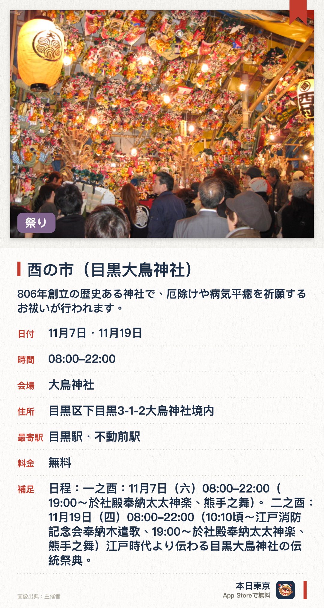酉の市（目黒大鳥神社）。開催日指定 · 次回 11月7日 · 大鳥神社。806年創立の歴史ある神社で、厄除けや病気平癒を祈願するお祓いが行われます。眼病治癒をはじめとする多様な祈祷を受けられる伝統的な参拝が行えます