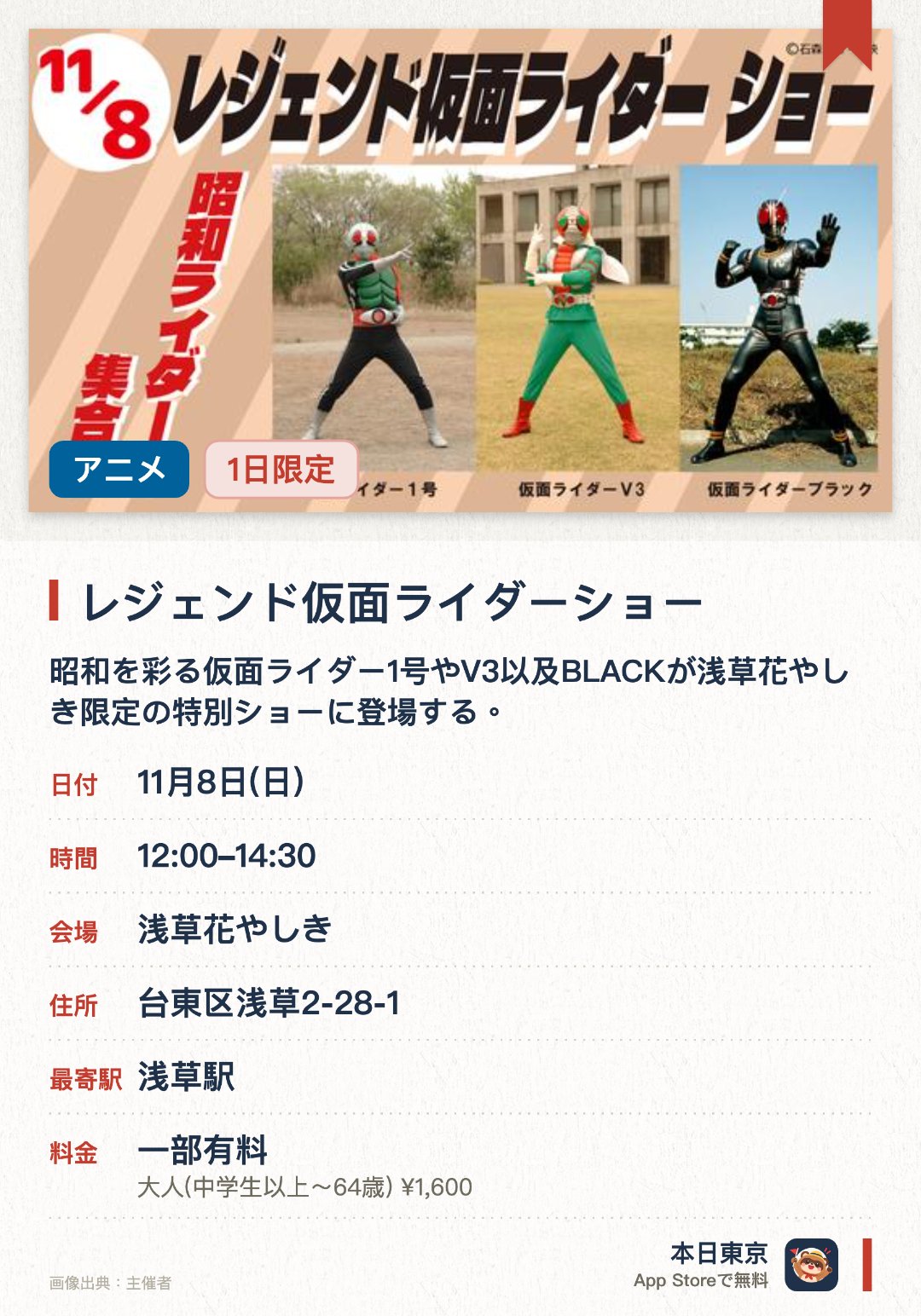 レジェンド仮面ライダーショー。11月8日 · 浅草花やしき。昭和を彩る仮面ライダー1号やV3以及BLACKが浅草花やしき限定の特別ショーに登場する。時代を超えて語り継がれる強敵も参戦して演出を盛り上げる