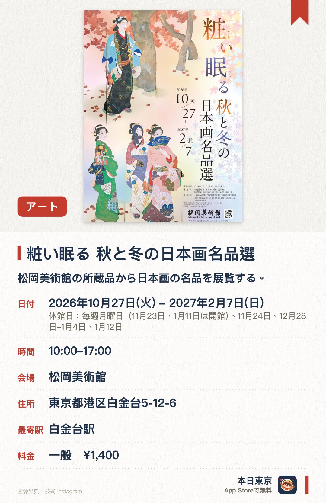 粧い眠る　秋と冬の日本画名品選。2026年10月27日–2027年2月7日 · 松岡美術館。松岡美術館の所蔵品から日本画の名品を展覧する。秋と冬の季節感を描いた絵画作品を紹介する