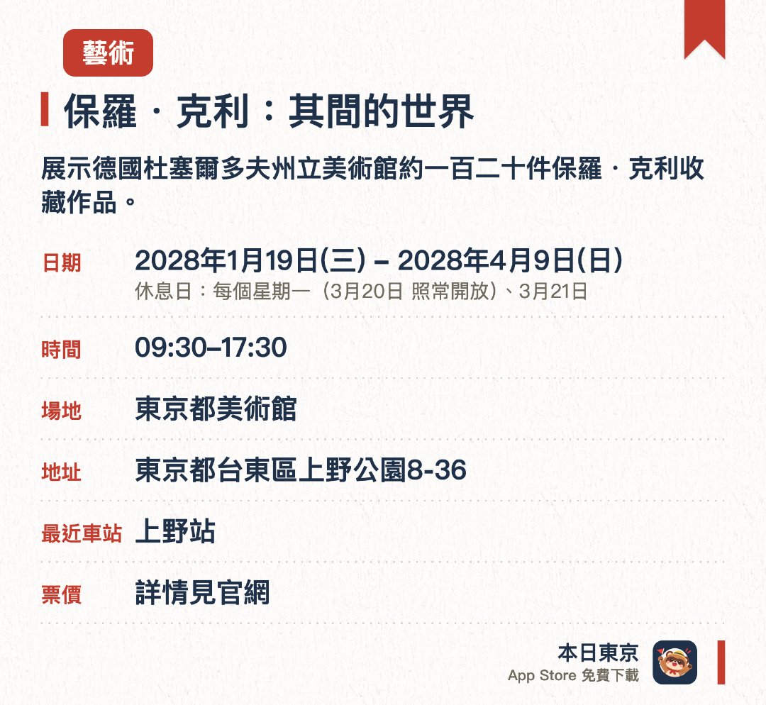 保羅・克利：其間的世界。1月19日–4月9日 · 東京都美術館。展示德國杜塞爾多夫州立美術館約一百二十件保羅・克利收藏作品。呈現這位二十世紀瑞士裔德國畫家的經典藝術創作