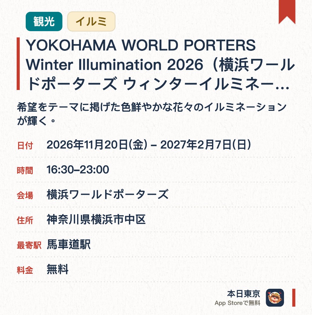 YOKOHAMA WORLD PORTERS Winter Illumination 2026(横浜ワールドポーターズ ウィンターイルミネーション 2026)。2026年11月20日–2027年2月7日 · 横浜ワールドポーターズ。希望をテーマに掲げた色鮮やかな花々のイルミネーションが輝く。毎時00分と30分には音と光が連動する演出が行われる