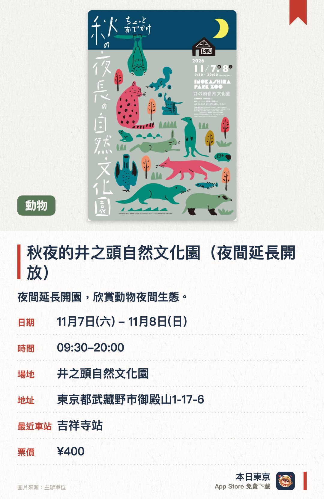 秋夜的井之頭自然文化園（夜間延長開放）。指定日子 · 下一場 11月7日 · 井之頭自然文化園。夜間延長開園，欣賞動物夜間生態。。每年 11 月僅限兩日舉辦。