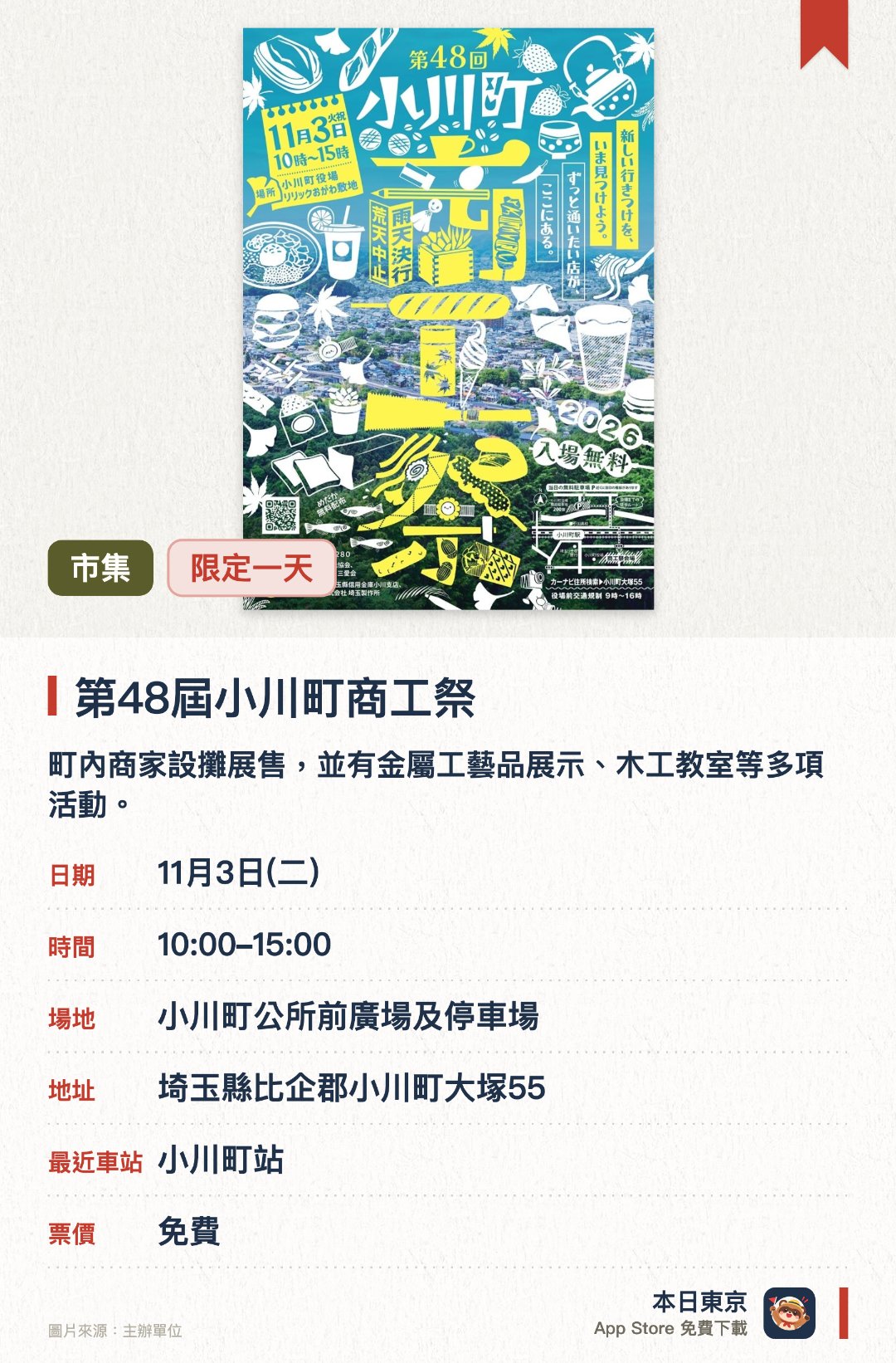 第48屆小川町商工祭。11月3日 · 小川町公所前廣場及停車場。町內商家設攤展售，並有金屬工藝品展示、木工教室等多項活動。下午約2點起免費贈送青鱂魚予兒童（限約100名），另有Honda紙箱手作體驗