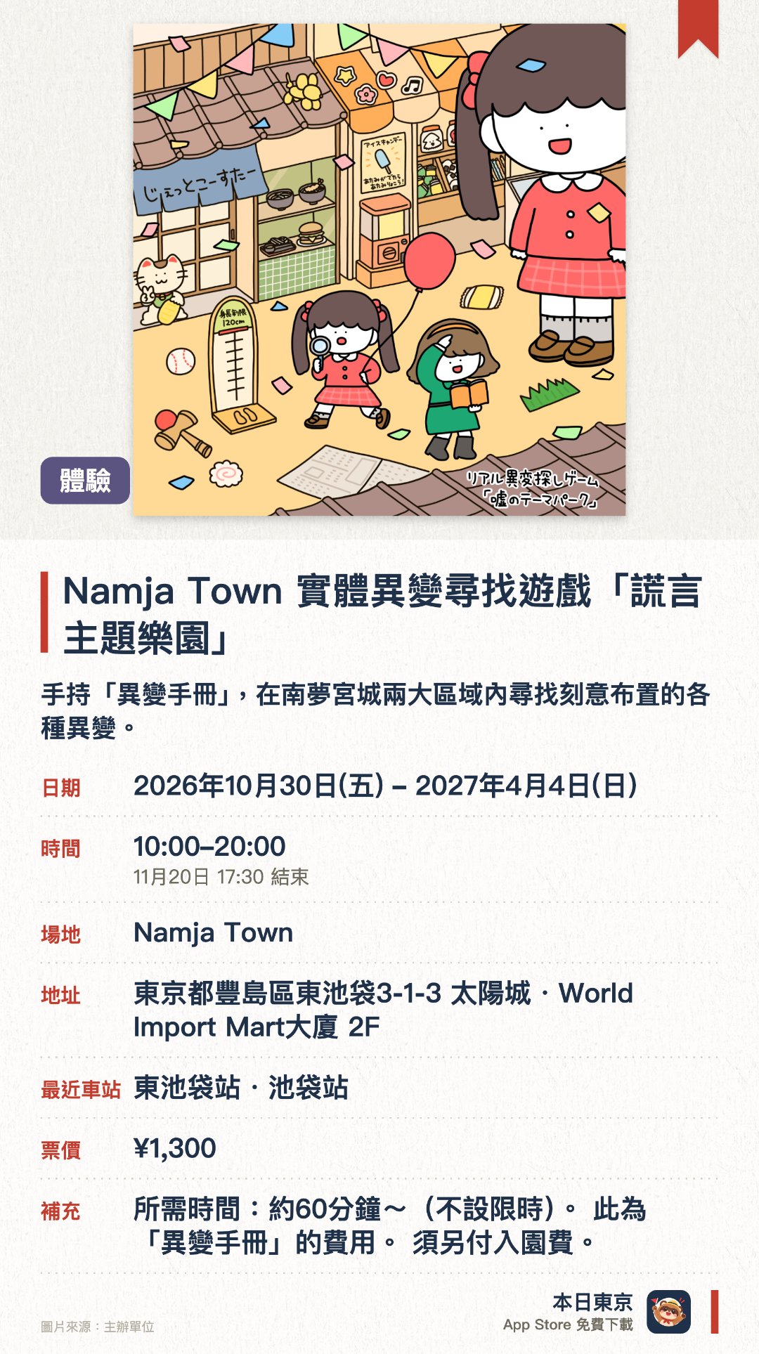 Namja Town 實體異變尋找遊戲「謊言主題樂園」。2026年10月30日–2027年4月4日 · Namja Town。手持「異變手冊」，在南夢宮城兩大區域內尋找刻意布置的各種異變。設有「懷舊商店街路線」與「忍者村路線」，每條路線約50至60處異變
