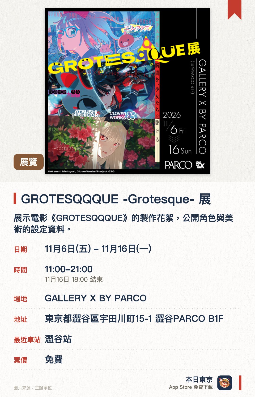 GROTESQQQUE -Grotesque- 展。11月6日–11月16日 · GALLERY X BY PARCO​。展示電影《GROTESQQQUE》的製作花絮，公開角色與美術的設定資料