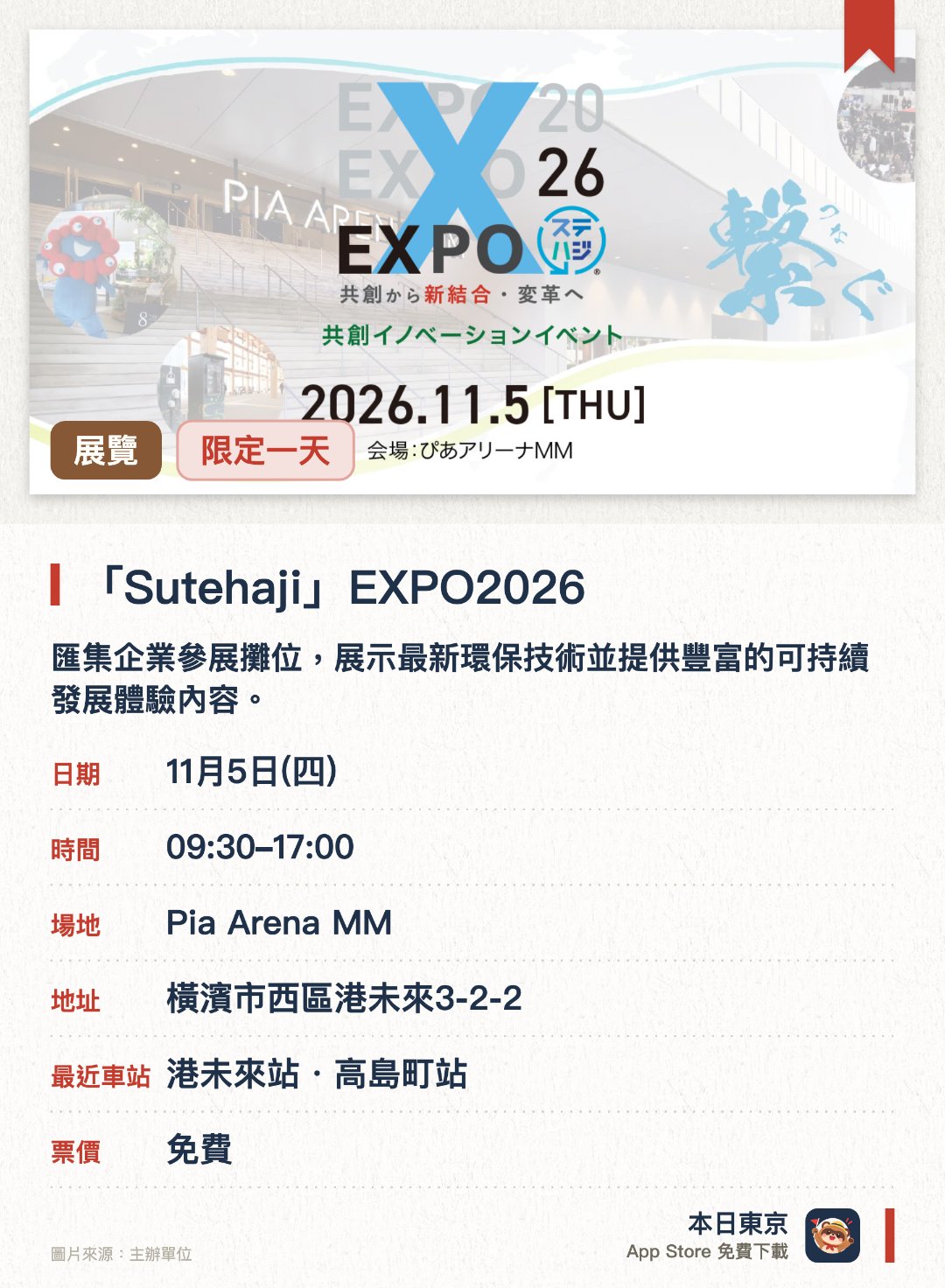 「Sutehaji」EXPO2026。11月5日 · Pia Arena MM。匯集企業參展攤位，展示最新環保技術並提供豐富的可持續發展體驗內容。設有能讓大人小孩都興奮不已的巨型扭蛋機，活動壓軸更舉辦搞笑藝人組合藤崎Market的現場搞笑演出