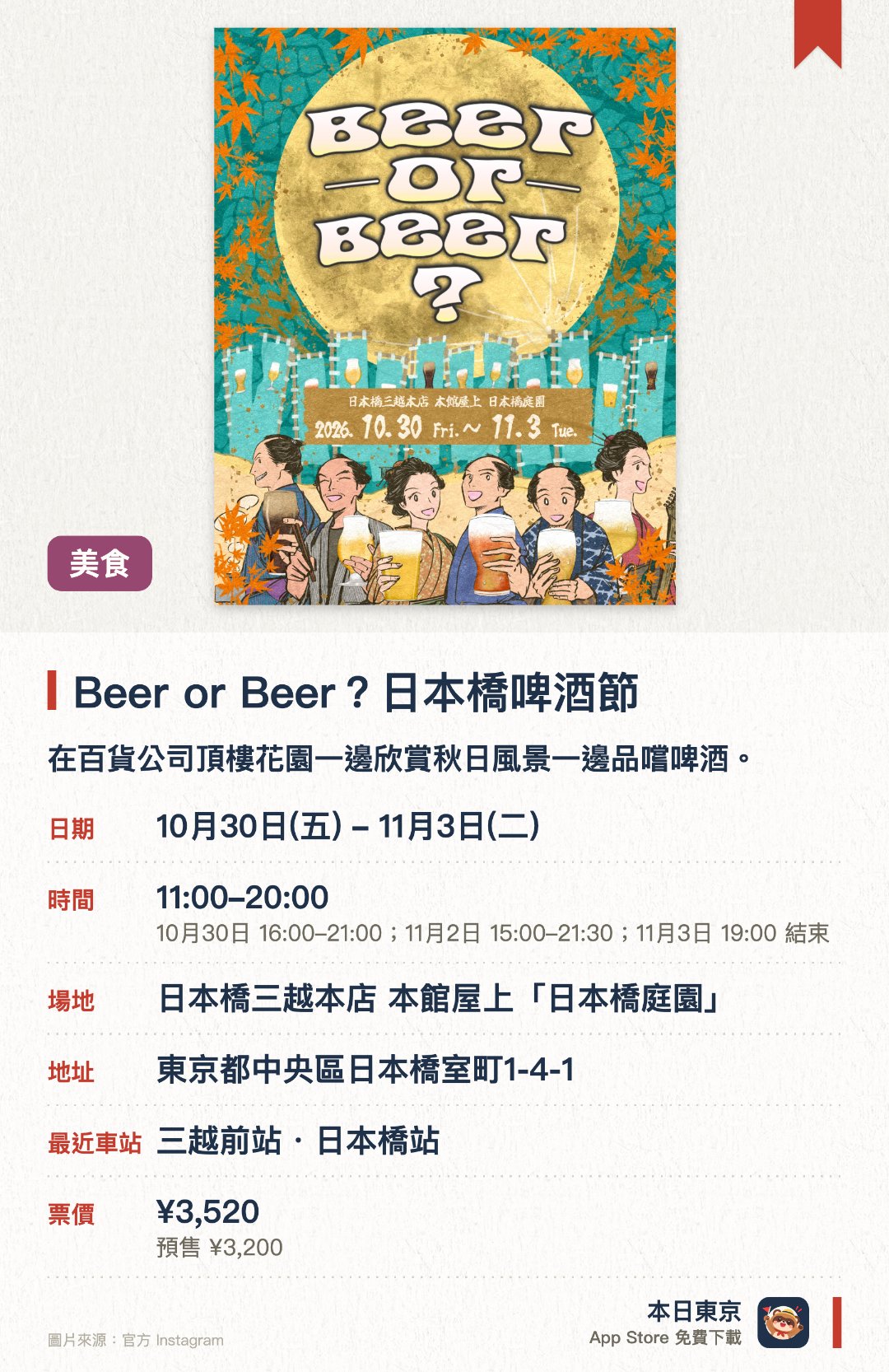Beer or Beer？日本橋啤酒節。10月30日–11月3日 · 日本橋三越本店 本館屋上「日本橋庭園」。在百貨公司頂樓花園一邊欣賞秋日風景一邊品嚐啤酒。於日本橋庭園開放空間享受愜意微風與清涼啤酒
