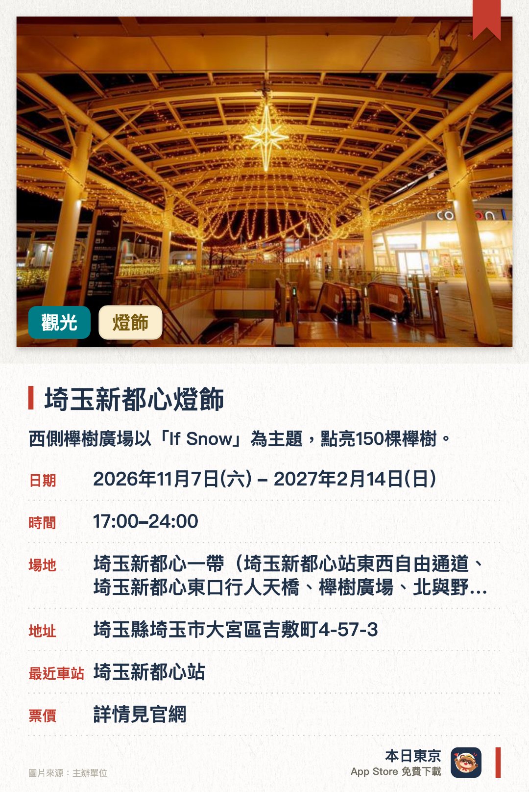 埼玉新都心燈飾。2026年11月7日–2027年2月14日 · 埼玉新都心一帶（埼玉新都心站東西自由通道、埼玉新都心東口行人天橋、櫸樹廣場、北與野天橋、北與野站、COCOON CITY）。西側櫸樹廣場以「If Snow」為主題，點亮150棵櫸樹。東側以「MILLION WISHES」為主題，願望化作星光包圍Cocoon City