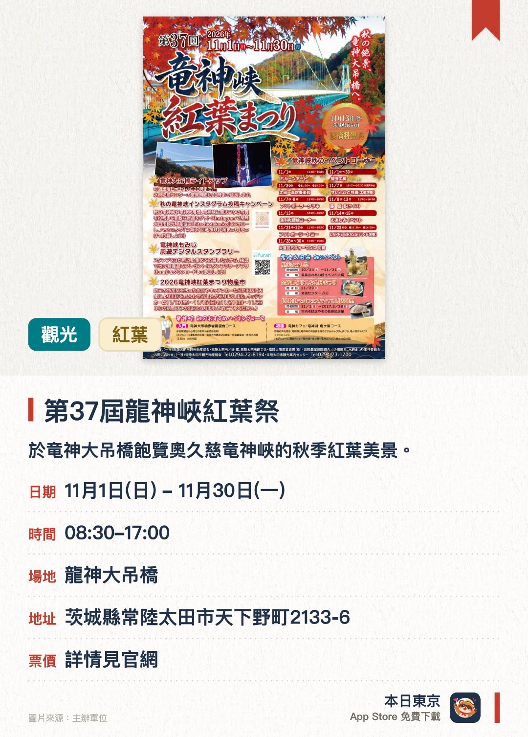 第37屆龍神峽紅葉祭。11月1日–11月30日 · 龍神大吊橋。於竜神大吊橋飽覽奧久慈竜神峽的秋季紅葉美景。設有物產市集、餐車、印章集點活動及多項舞台表演