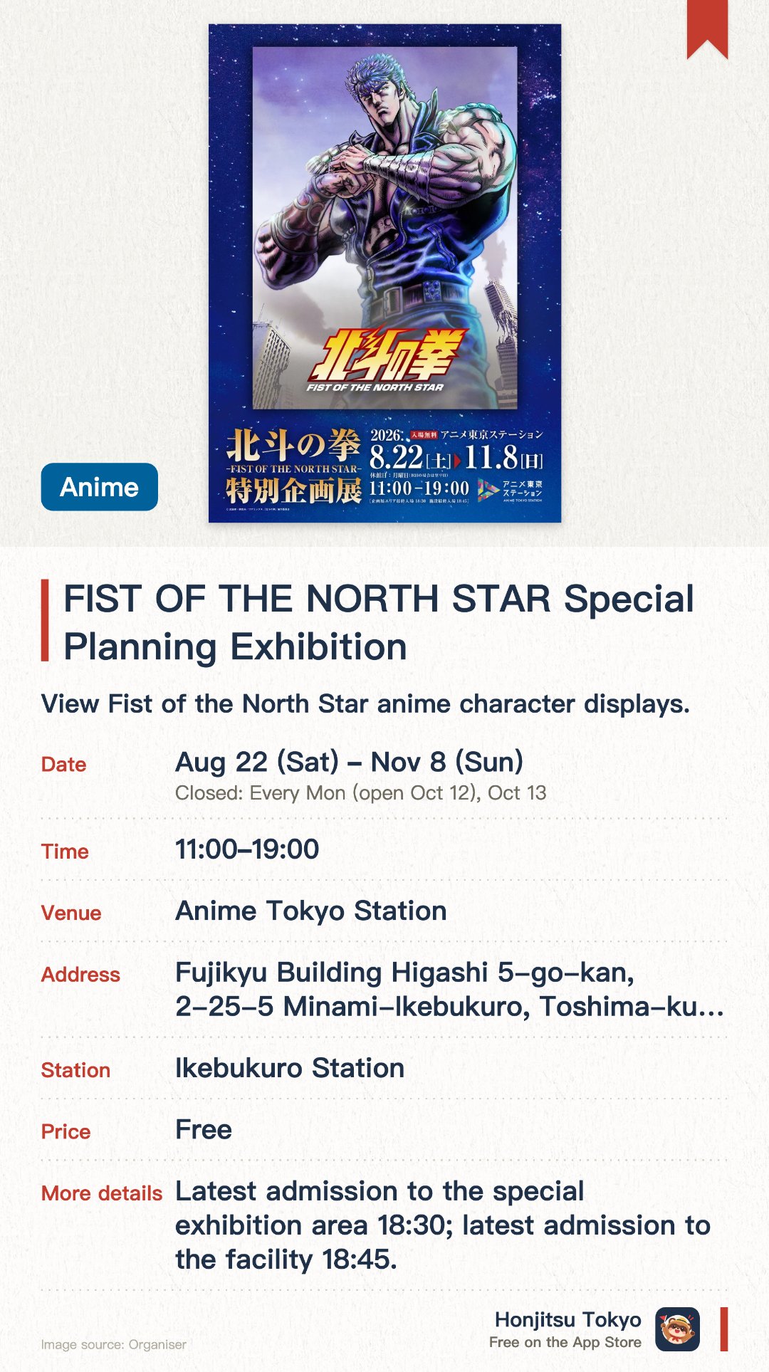 FIST OF THE NORTH STAR Special Exhibition. 22 Aug–8 Nov · Anime Tokyo Station. View Fist of the North Star anime character displays.. Held at Tokyo Station, must-see for anime fans.