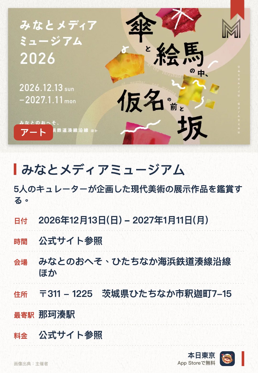 みなとメディアミュージアム。2026年12月13日–2027年1月11日 · みなとのおへそ、ひたちなか海浜鉄道湊線沿線　ほか。5人のキュレーターが企画した現代美術の展示作品を鑑賞する。
