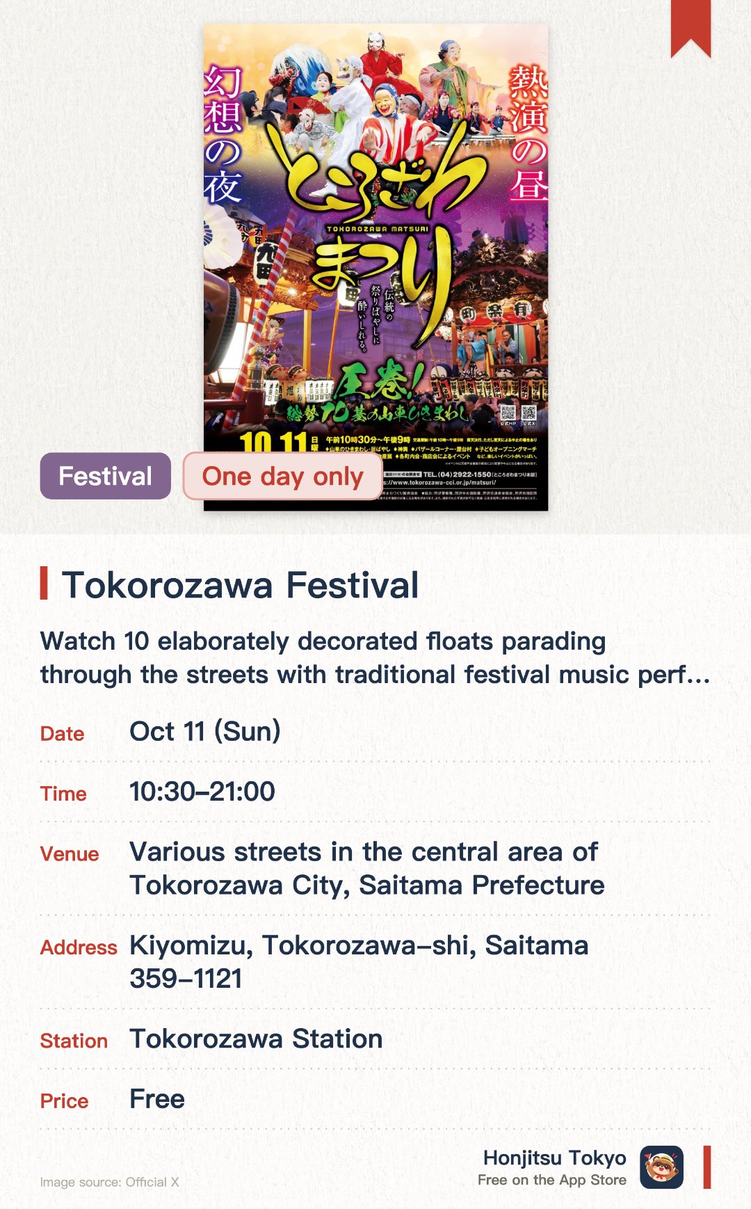 Tokorozawa Festival. 11 Oct · Various streets in the central area of Tokorozawa City, Saitama Prefecture. Watch 10 elaborately decorated floats parading through the streets with traditional festival music performances.. Floats perform competitive music when they face each other; food stalls and various events are held throughout the venue.