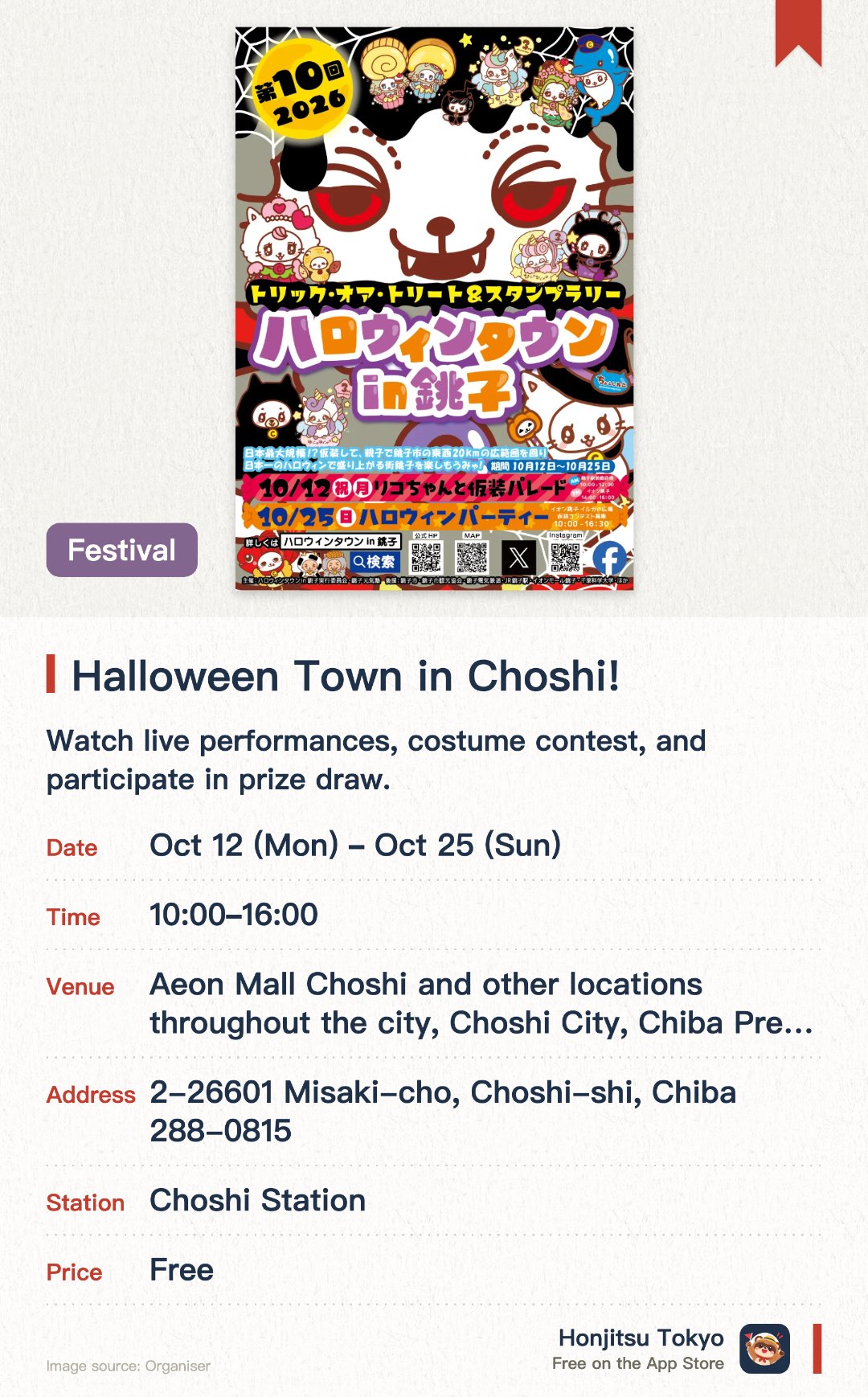 Halloween Town in Choshi!. 12 Oct–25 Oct · Aeon Mall Choshi and other locations throughout the city, Choshi City, Chiba Prefecture. Watch live performances, costume contest, and participate in prize draw.. Morning performances followed by ceremony and costume judging at noon; special concert and grand raffle in afternoon.