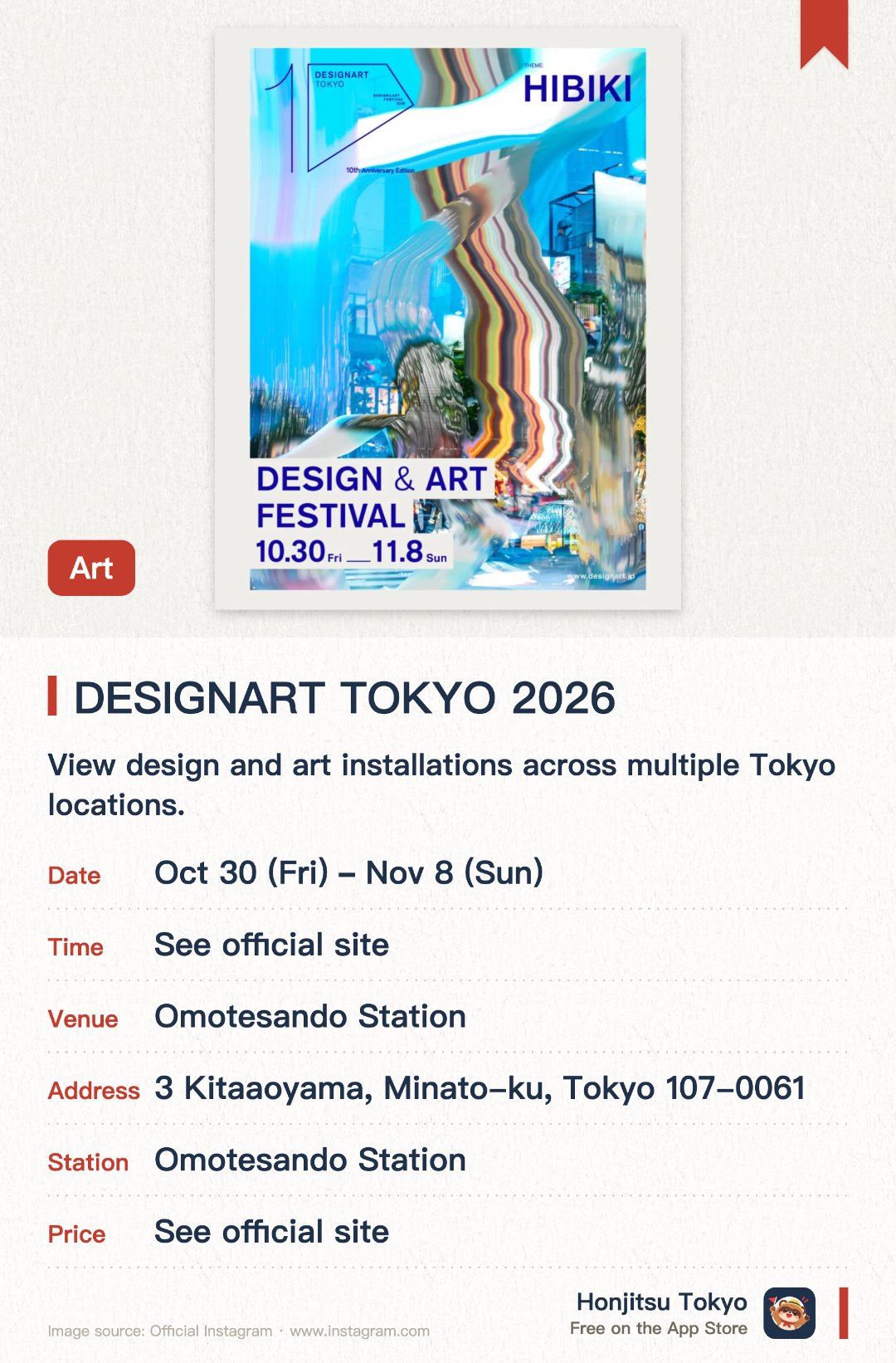 DESIGNART TOKYO 2026. 30 Oct–8 Nov · Omotesando Station. View design and art installations across multiple Tokyo locations.. Spans six stations: Ginza, Gaienmae, Tokyo, Roppongi, Harajuku, and Shibuya.