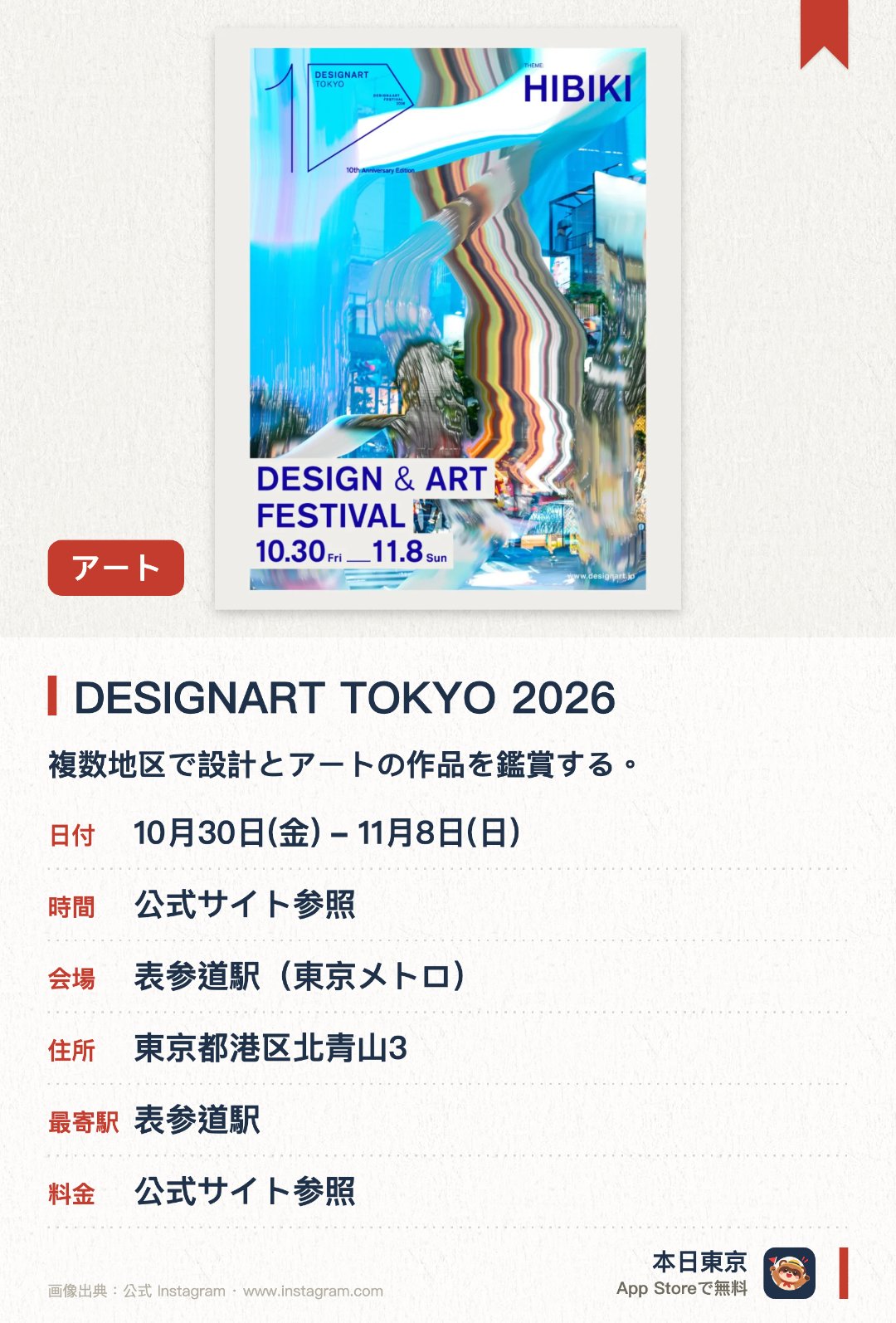 DESIGNART TOKYO 2026。10月30日–11月8日 · 表参道駅（東京メトロ）。複数地区で設計とアートの作品を鑑賞する。。銀座、外苑前、東京、六本木、原宿、渋谷の6駅エリアで展開。