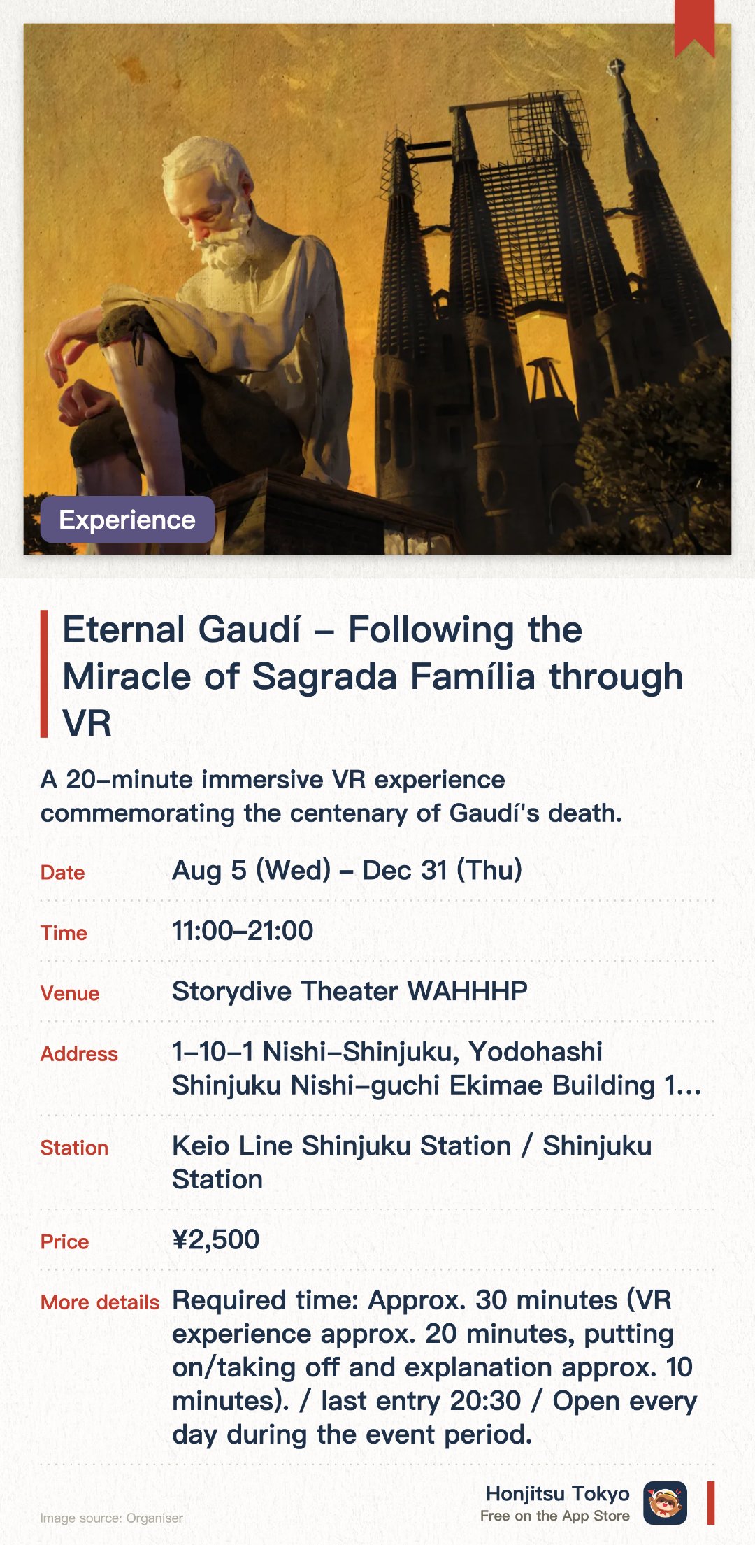 Eternal Gaudí - Following the Miracle of Sagrada Família through VR. 5 Aug–31 Dec · Storydive Theater WAHHHP. A 20-minute immersive VR experience commemorating the centenary of Gaudí's death. Explore the hidden depths of the Sagrada Família through virtual reality