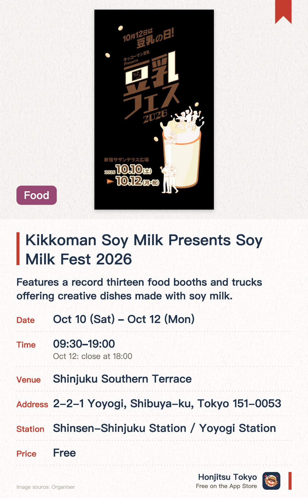 Kikkoman Soy Milk Presents Soy Milk Fest 2026. 10 Oct–12 Oct · Shinjuku Southern Terrace. Features a record thirteen food booths and trucks offering creative dishes made with soy milk. Includes tasting sessions and a sales area showcasing over thirty varieties of soy milk