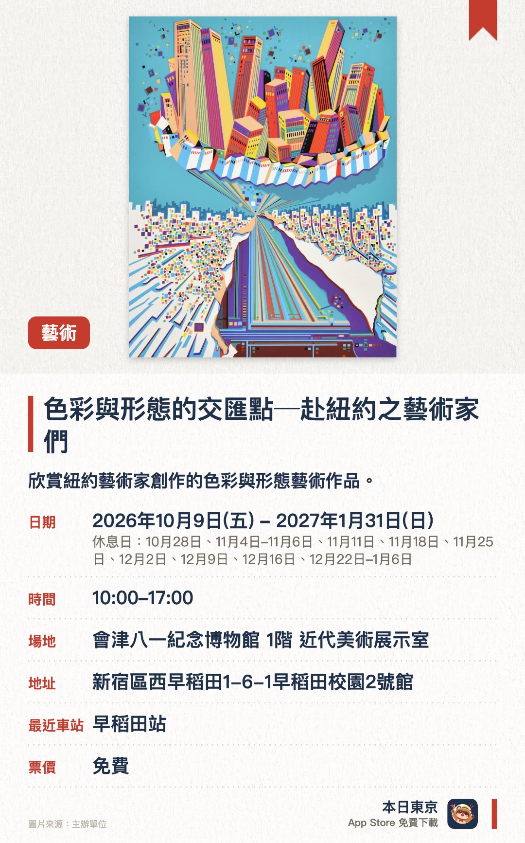 色彩與形態的交匯點─赴紐約之藝術家們。2026年10月9日–2027年1月31日 · 會津八一紀念博物館 1階 近代美術展示室。欣賞紐約藝術家創作的色彩與形態藝術作品。