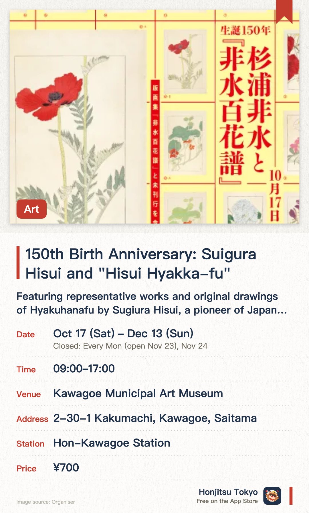 150th Birth Anniversary: Suigura Hisui and "Hisui Hyakka-fu". 17 Oct–13 Dec · Kawagoe Municipal Art Museum. Featuring representative works and original drawings of Hyakuhanafu by Sugiura Hisui, a pioneer of Japanese graphic design. Showcasing unpublished original drawings and unique projection-style botanical sketches to analyze his creative process