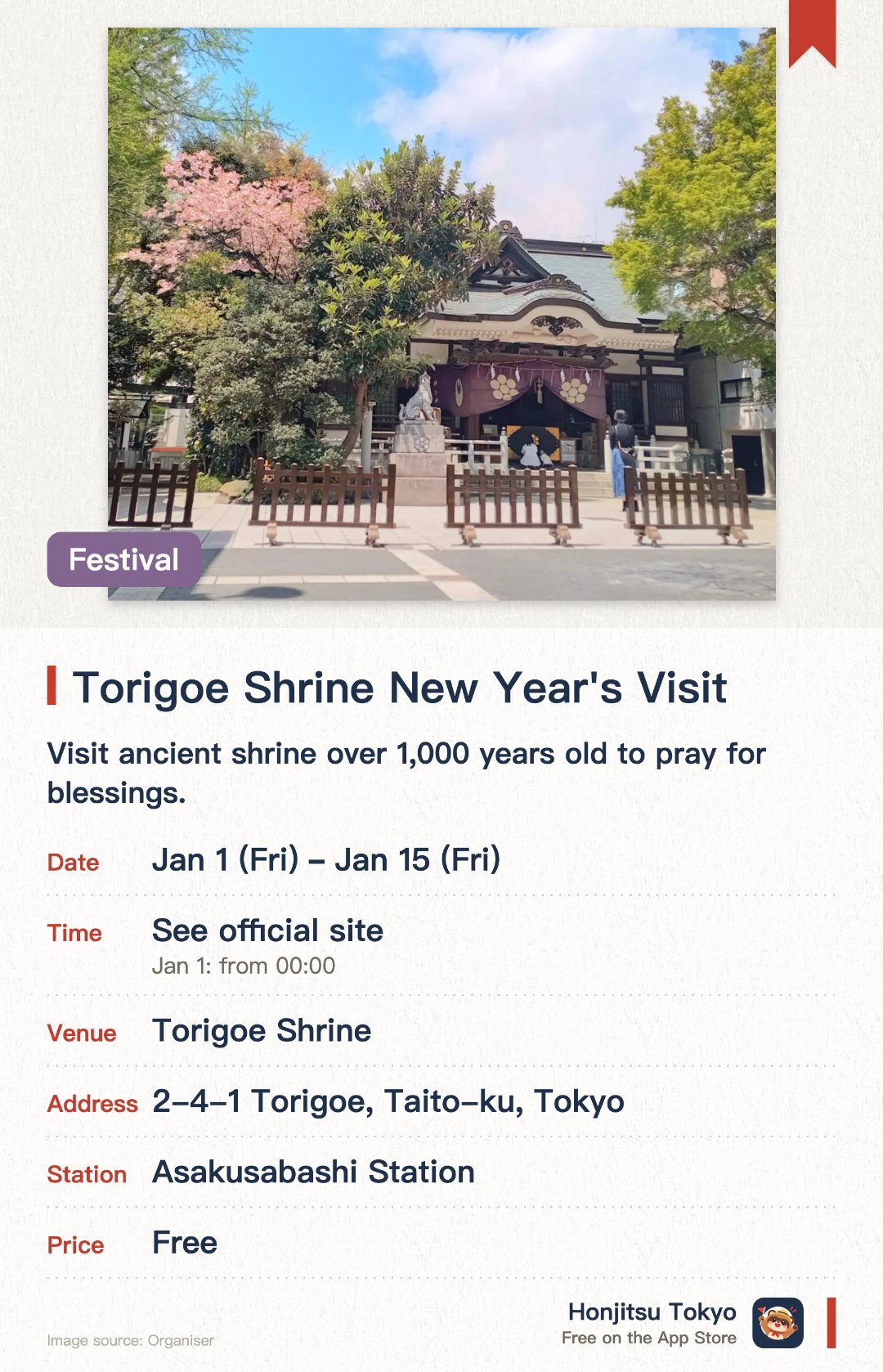 Torigoe Shrine New Year's Visit. 1 Jan–15 Jan · Torigoe Shrine. Visit ancient shrine over 1,000 years old to pray for blessings.. Free sacred sake from midnight on Jan 1st; view special portable shrine during first 3 days.