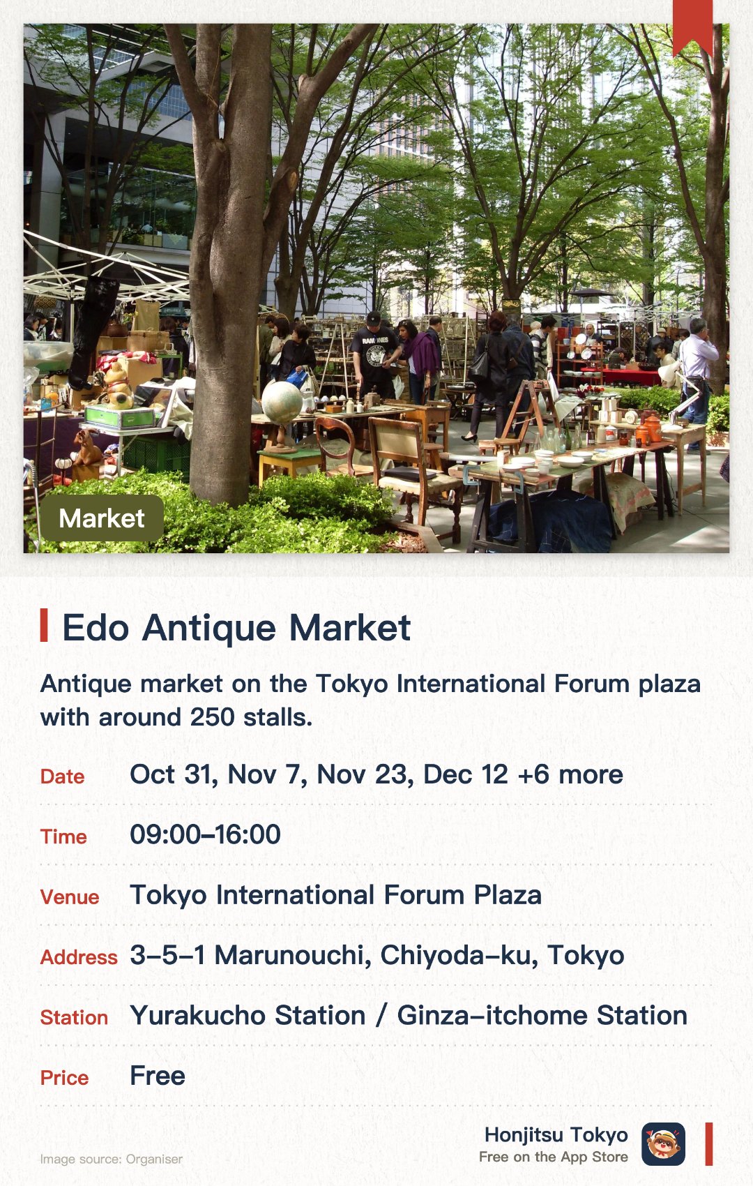 Edo Antique Market. Selected dates · next 31 Oct · Tokyo International Forum Plaza. Antique market on the Tokyo International Forum plaza with around 250 stalls.