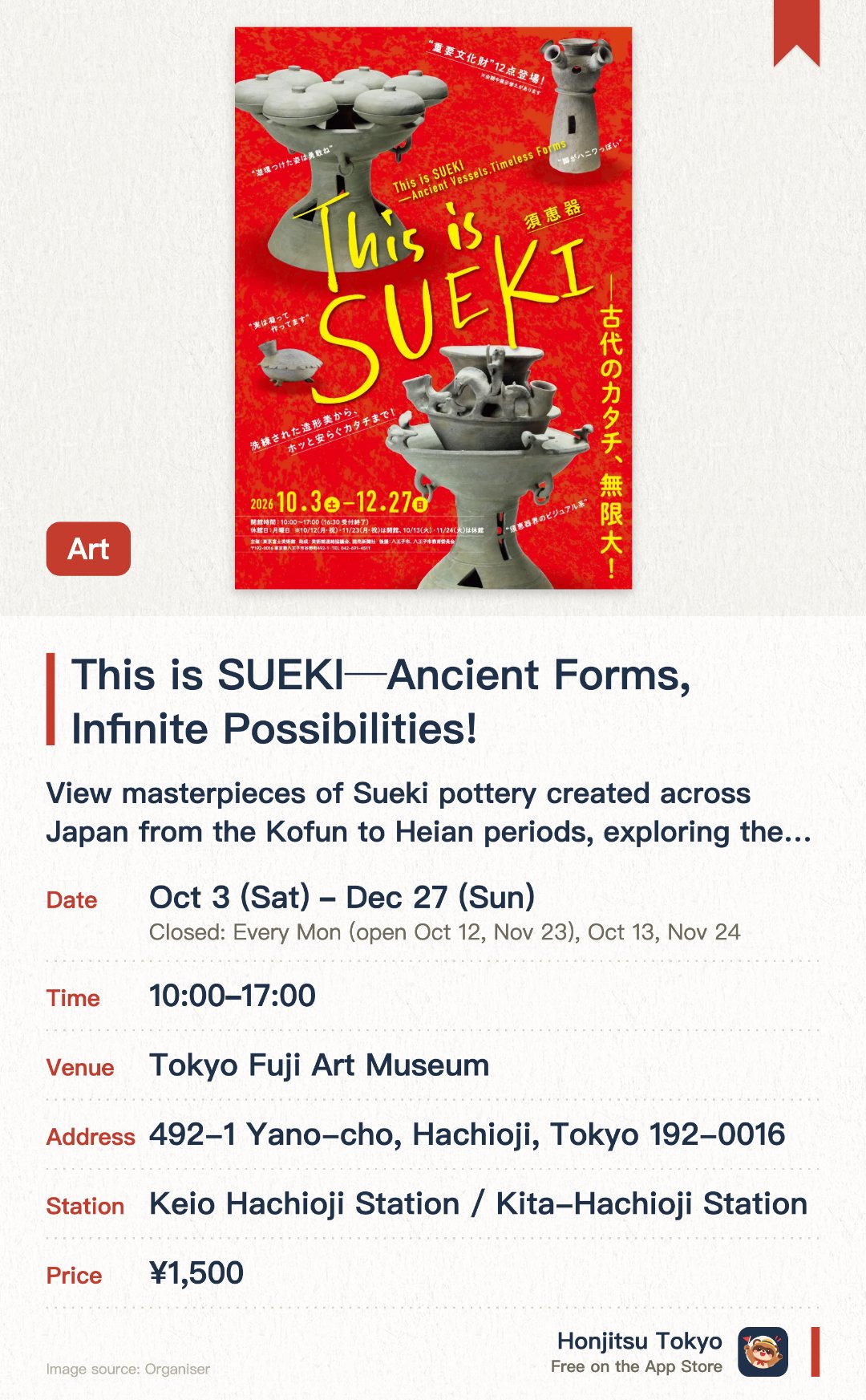 This is SUEKI─Ancient Forms, Infinite Possibilities!. 3 Oct–27 Dec · Tokyo Fuji Art Museum. View masterpieces of Sueki pottery created across Japan from the Kofun to Heian periods, exploring the diversity of ancient ceramic forms.