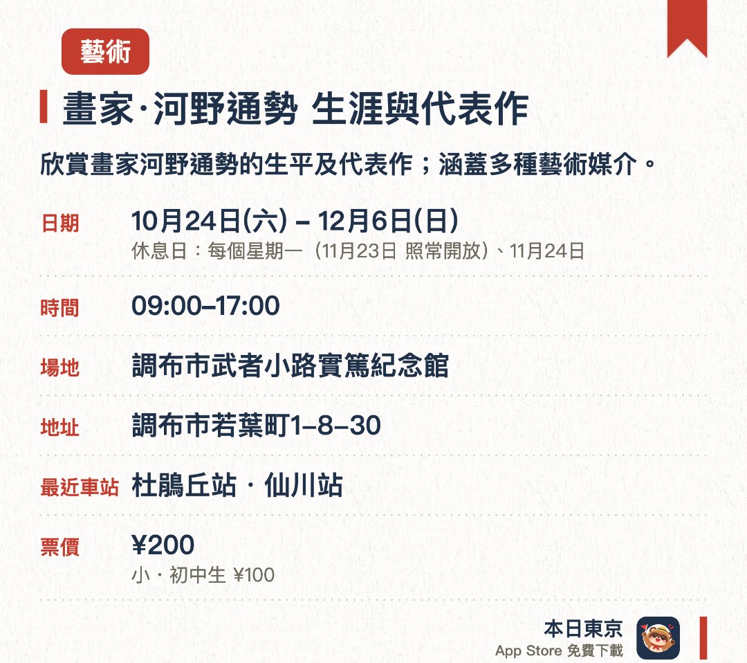 畫家·河野通勢　生涯與代表作。10月24日–12月6日 · 調布市武者小路實篤紀念館。欣賞畫家河野通勢的生平及代表作；涵蓋多種藝術媒介。。展覽分三部分舉辦，此為秋季第一部。