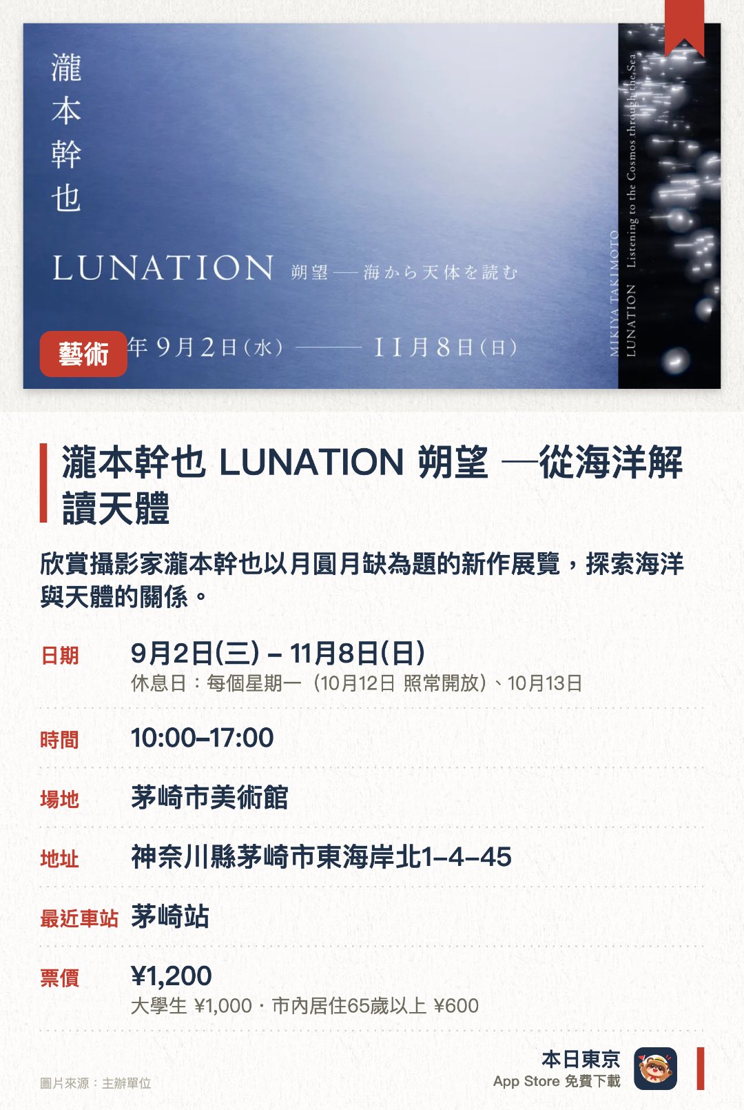瀧本幹也　LUNATION 朔望 ─從海洋解讀天體。9月2日–11月8日 · 茅崎市美術館。欣賞攝影家瀧本幹也以月圓月缺為題的新作展覽，探索海洋與天體的關係。