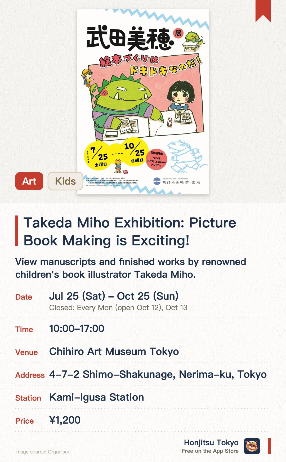 Takeda Miho Exhibition: Picture Book Making is Exciting!. 25 Jul–25 Oct · Chihiro Art Museum Tokyo. View manuscripts and finished works by renowned children's book illustrator Takeda Miho.. Family-friendly exhibition showcasing the creative process behind picture books.