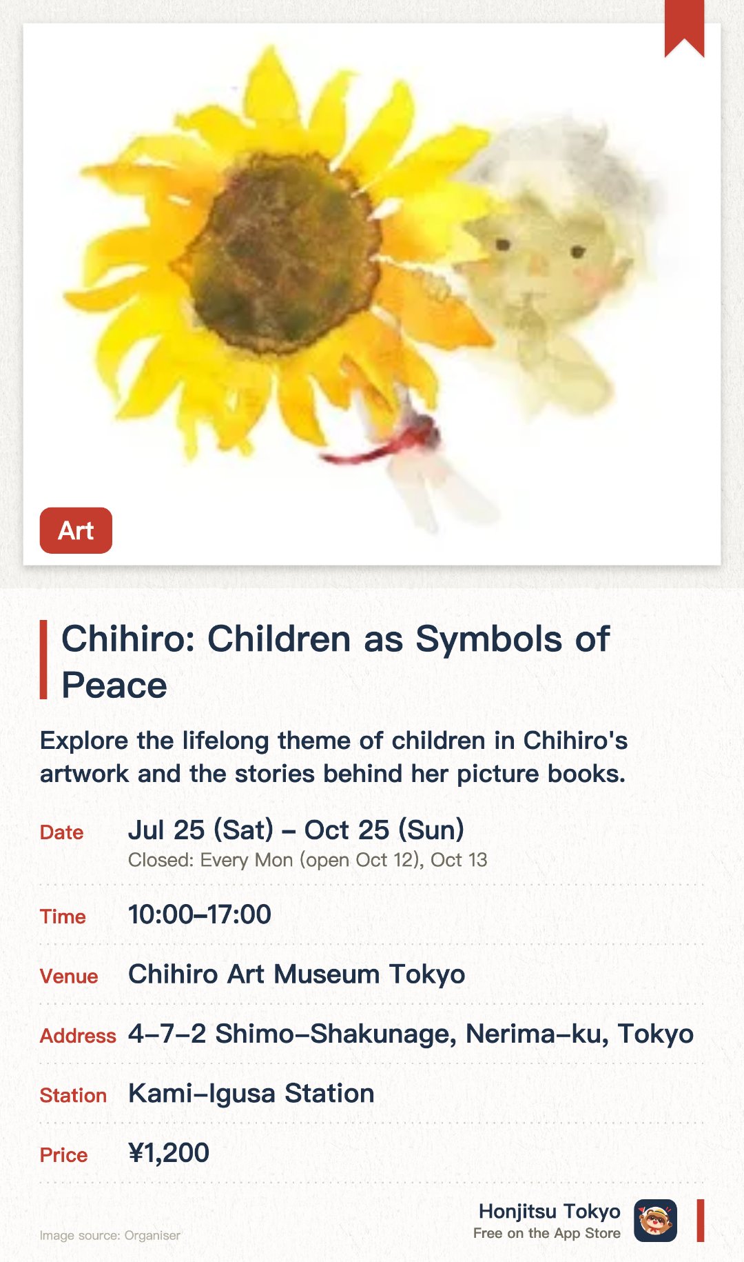Chihiro: Children as Symbols of Peace. 25 Jul–25 Oct · Chihiro Art Museum Tokyo. Explore the lifelong theme of children in Chihiro's artwork and the stories behind her picture books. Reflect on the true meaning of peace through various portrayals of children depicted by the artist