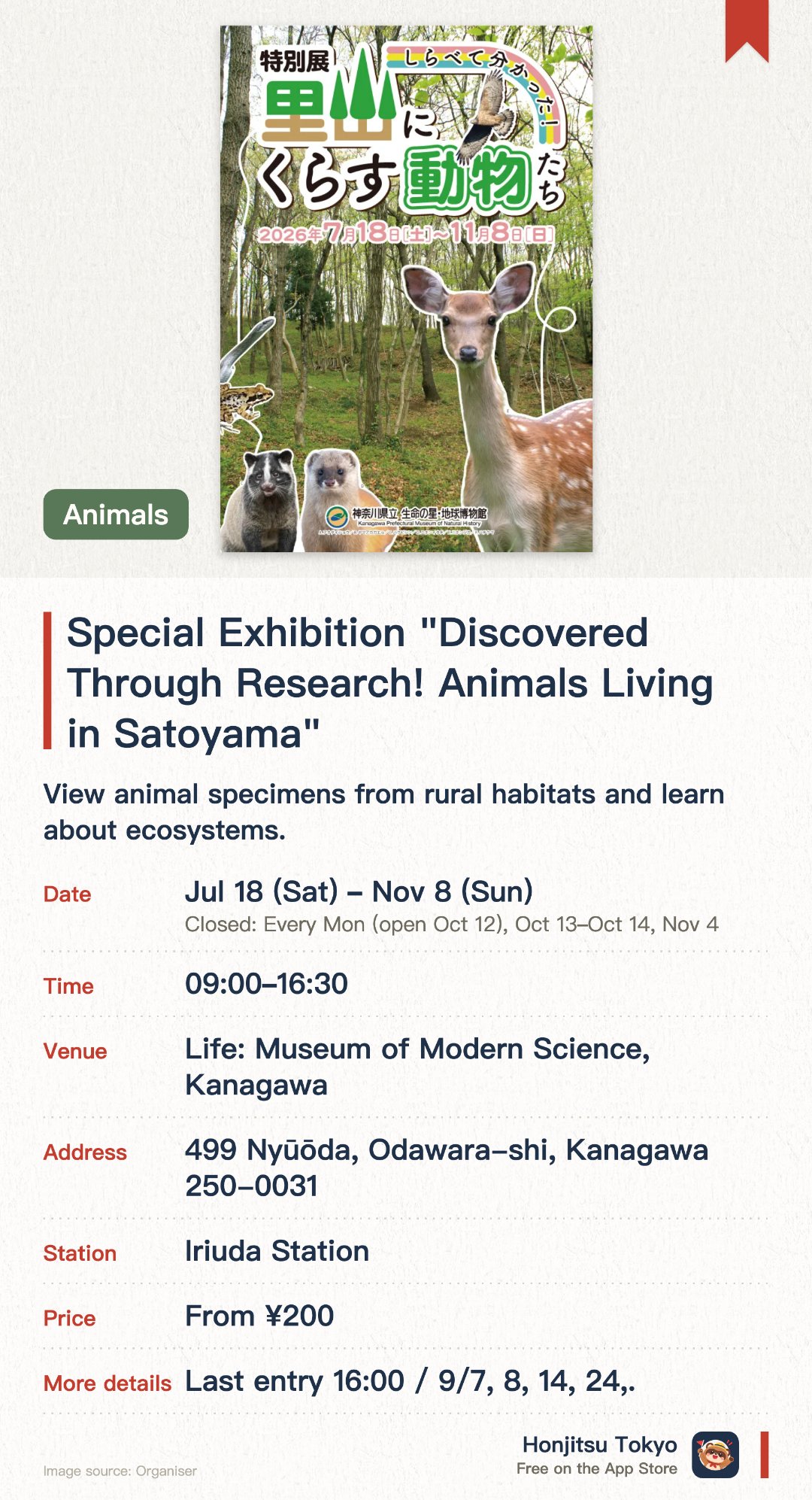Special Exhibition "Discovered Through Research! Animals Living in Satoyama". 18 Jul–8 Nov · Life: Museum of Modern Science, Kanagawa. View animal specimens from rural habitats and learn about ecosystems.. Specimens from insects to large mammals.