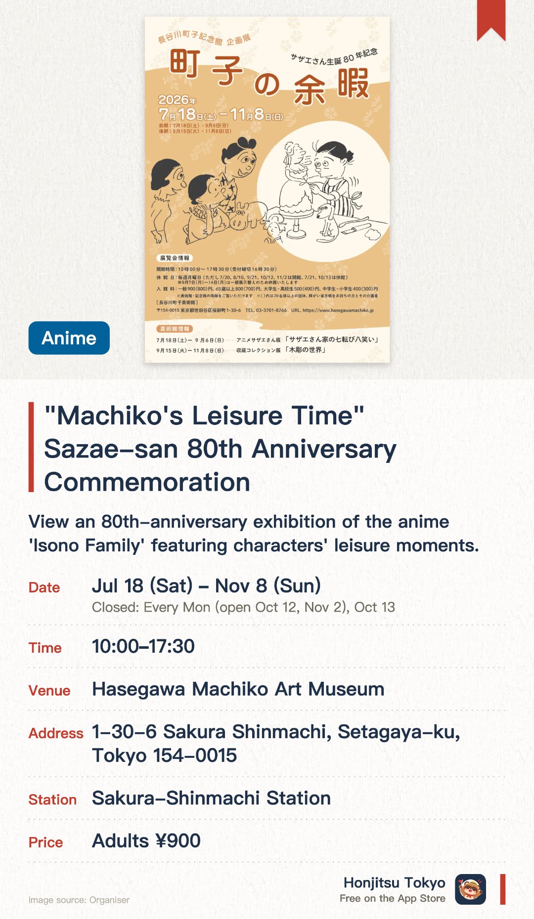 "Machiko's Leisure Time" Sazae-san 80th Anniversary Commemoration. 18 Jul–8 Nov · Hasegawa Machiko Art Museum. View an 80th-anniversary exhibition of the anime 'Isono Family' featuring characters' leisure moments.. Closed Mondays (except certain holidays). Additional closures: 21 Jul, 13 Oct; entire facility closed 7-14 Sep.