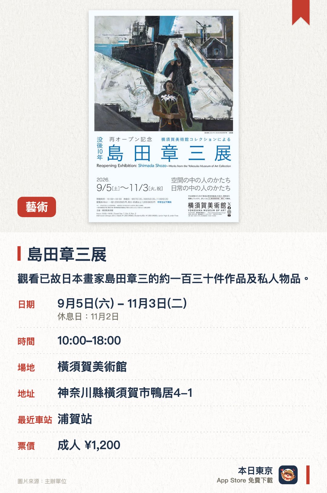 島田章三展。9月5日–11月3日 · 橫須賀美術館。觀看已故日本畫家島田章三的約一百三十件作品及私人物品。