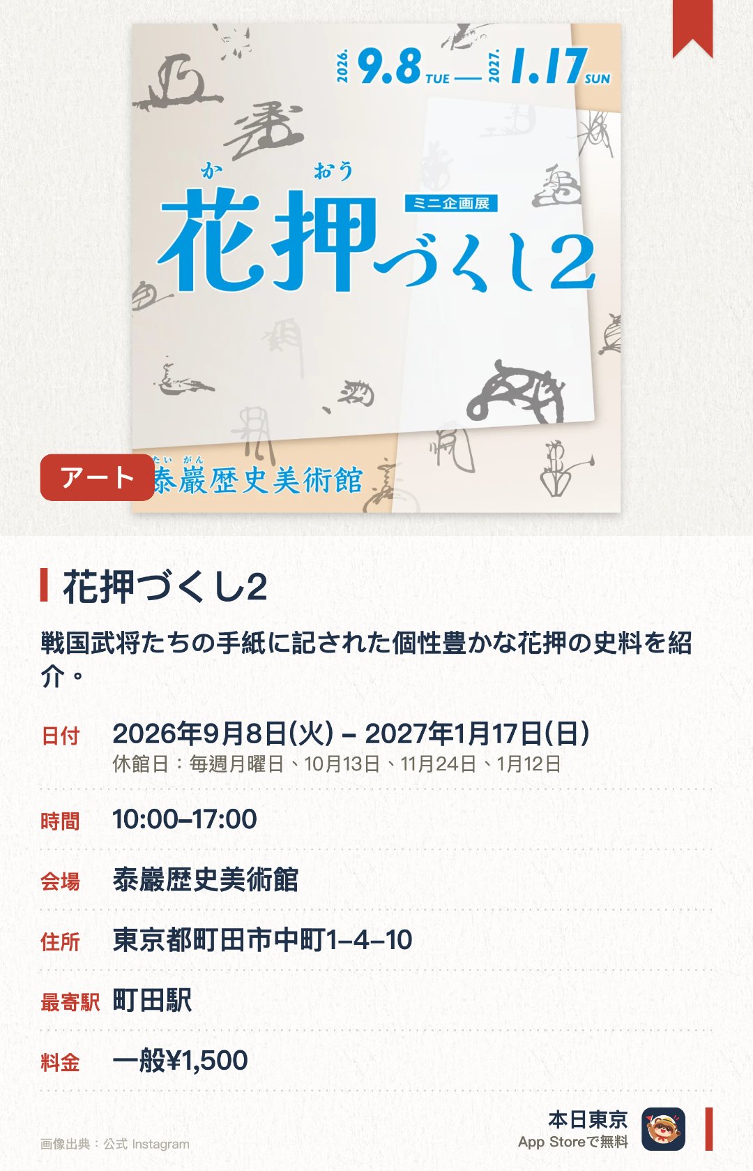 花押づくし2。2026年9月8日–2027年1月17日 · 泰巖歴史美術館。戦国武将たちの手紙に記された個性豊かな花押の史料を紹介。2024年の同展示をリニューアルし、武将や時代ごとの花押の違いを比べられる