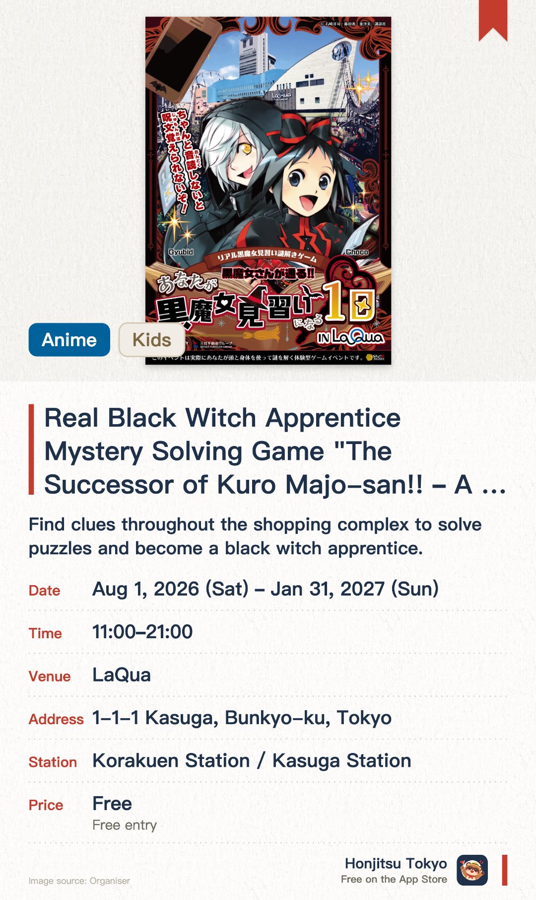 Real Black Witch Apprentice Mystery Solving Game "The Successor of Kuro Majo-san!! ~A Day of Becoming a Black Witch Apprentice~". 1 Aug 2026–31 Jan 2027 · LaQua. Find clues throughout the shopping complex to solve puzzles and become a black witch apprentice.. Smartphone required; approximately 1 hour to complete; no reservation needed.