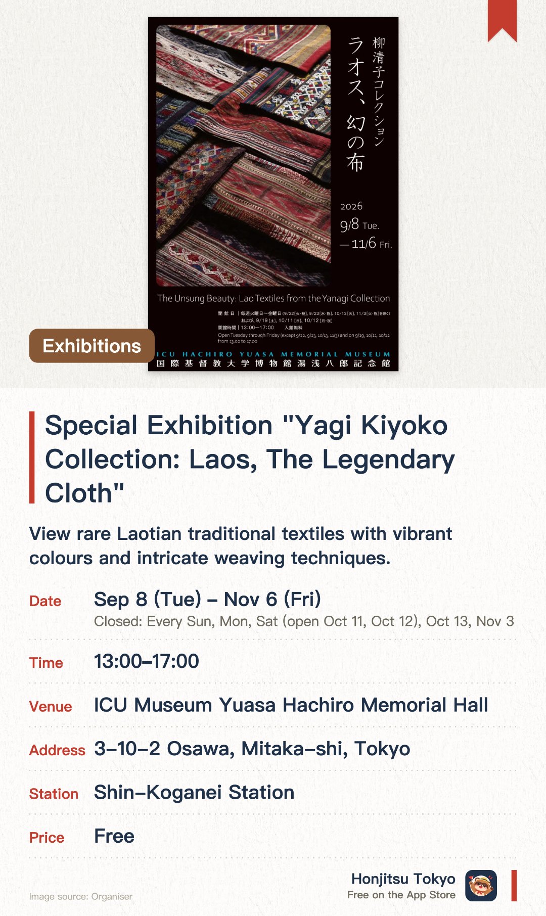 Special Exhibition "Yagi Kiyoko Collection: Laos, The Legendary Cloth". 8 Sep–6 Nov · ICU Museum Yuasa Hachiro Memorial Hall. View rare Laotian traditional textiles with vibrant colours and intricate weaving techniques.. Exhibition runs 1pm-5pm, featuring precious cloth collection pieces.