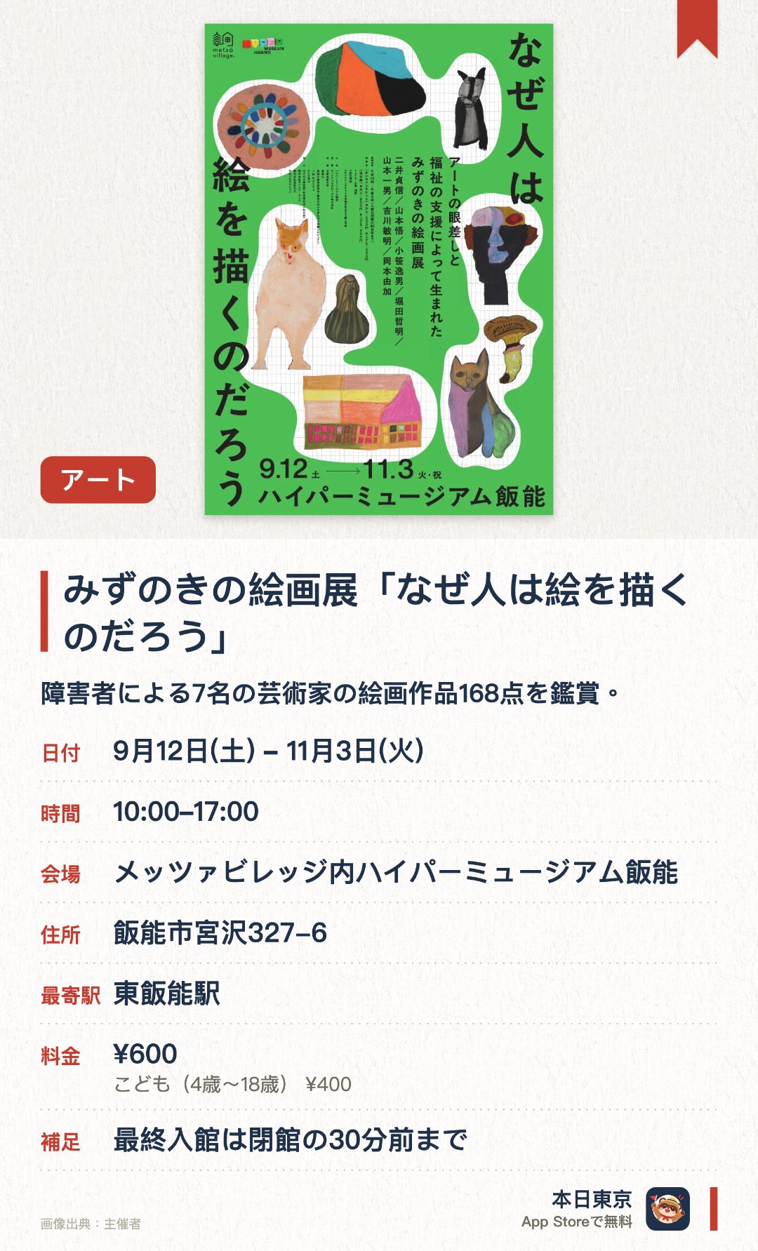 みずのきの絵画展「なぜ人は絵を描くのだろう」。9月12日–11月3日 · メッツァビレッジ内ハイパーミュージアム飯能。障害者による7名の芸術家の絵画作品168点を鑑賞。。色彩教育のアーカイブとアニメーション動画も同時展示。