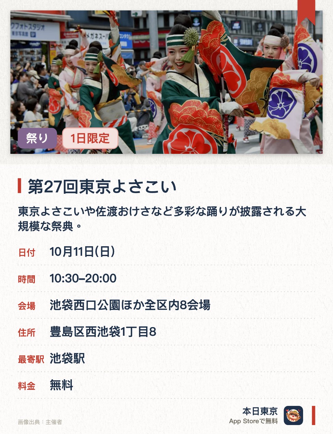 第27回東京よさこい。10月11日 · 池袋西口公園ほか全区内8会場。東京よさこいや佐渡おけさなど多彩な踊りが披露される大規模な祭典。全国から集結した百チームを超える強豪が個性豊かな演舞を競い合う