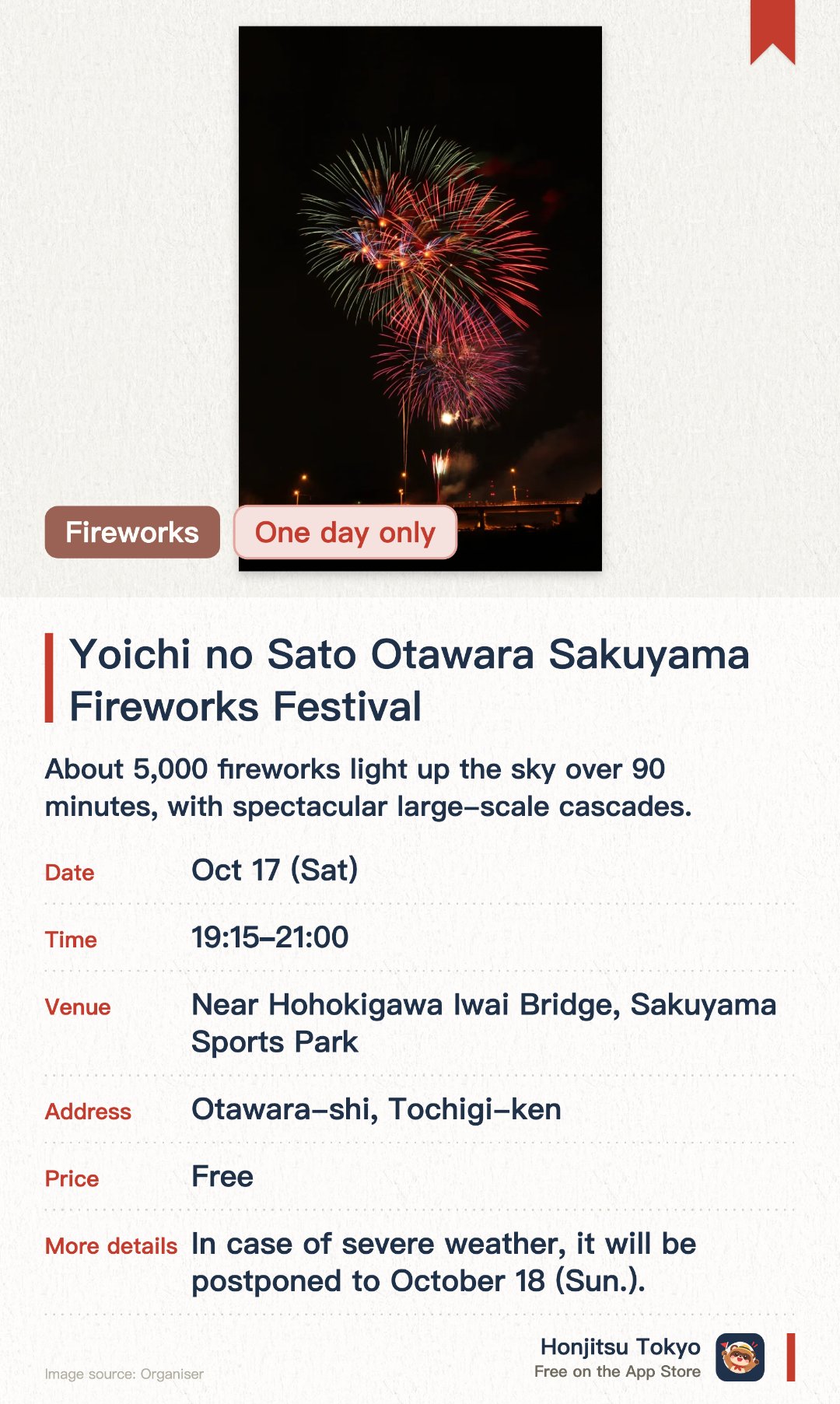 Yoichi no Sato Otawara Sakuyama Fireworks Festival. 17 Oct · Near Hohokigawa Iwai Bridge, Sakuyama Sports Park. About 5,000 fireworks light up the sky over 90 minutes, with spectacular large-scale cascades.. Send a message with your name to be announced on the day and displayed as fireworks.