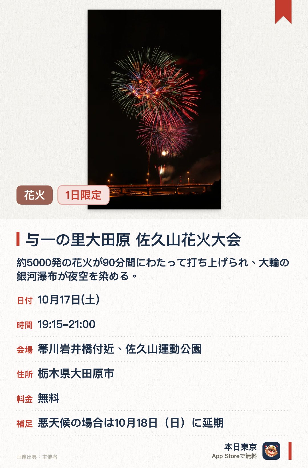 与一の里大田原 佐久山花火大会。10月17日 · 箒川岩井橋付近、佐久山運動公園。約5000発の花火が90分間にわたって打ち上げられ、大輪の銀河瀑布が夜空を染める。。希望する名前とメッセージを花火で表現でき、当日にアナウンスされる。